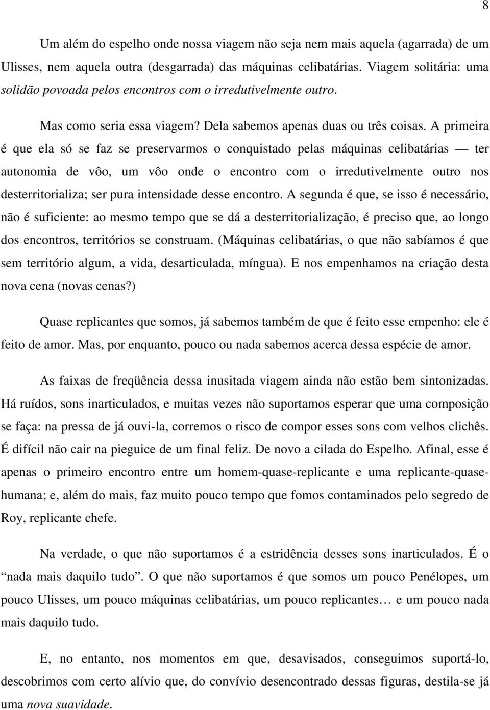 A primeira é que ela só se faz se preservarmos o conquistado pelas máquinas celibatárias ter autonomia de vôo, um vôo onde o encontro com o irredutivelmente outro nos desterritorializa; ser pura