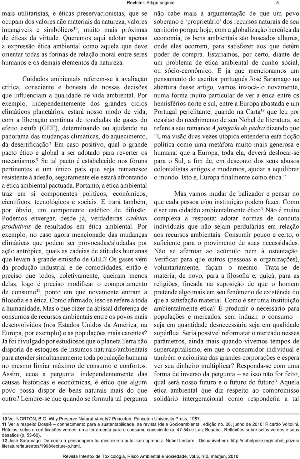 Cuidados ambientais referem-se à avaliação crítica, consciente e honesta de nossas decisões que influenciam a qualidade de vida ambiental.