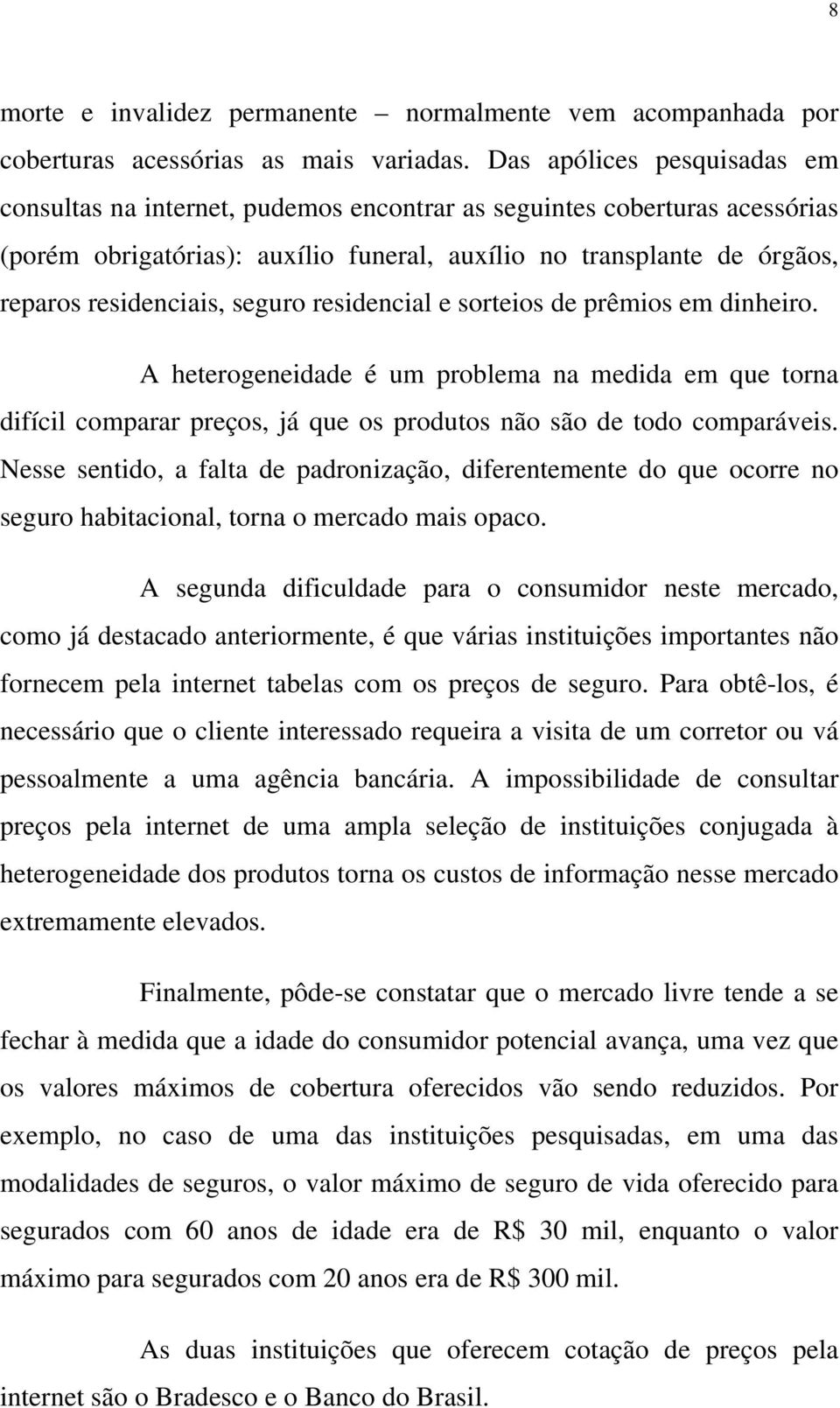 seguro residencial e sorteios de prêmios em dinheiro. A heterogeneidade é um problema na medida em que torna difícil comparar preços, já que os produtos não são de todo comparáveis.