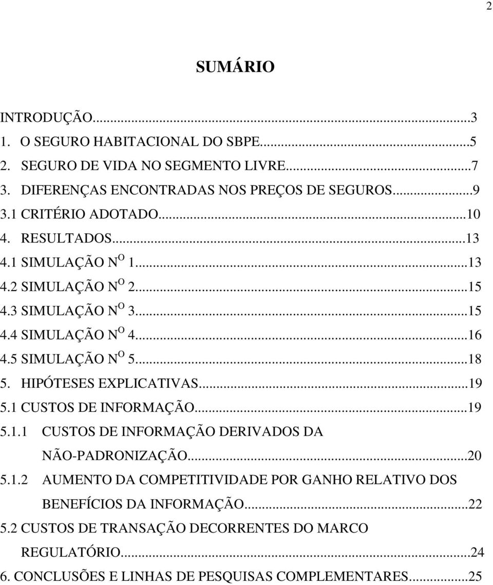 ..18 5. HIPÓTESES EXPLICATIVAS...19 5.1 CUSTOS DE INFORMAÇÃO...19 5.1.1 CUSTOS DE INFORMAÇÃO DERIVADOS DA NÃO-PADRONIZAÇÃO...20 5.1.2 AUMENTO DA COMPETITIVIDADE POR GANHO RELATIVO DOS BENEFÍCIOS DA INFORMAÇÃO.