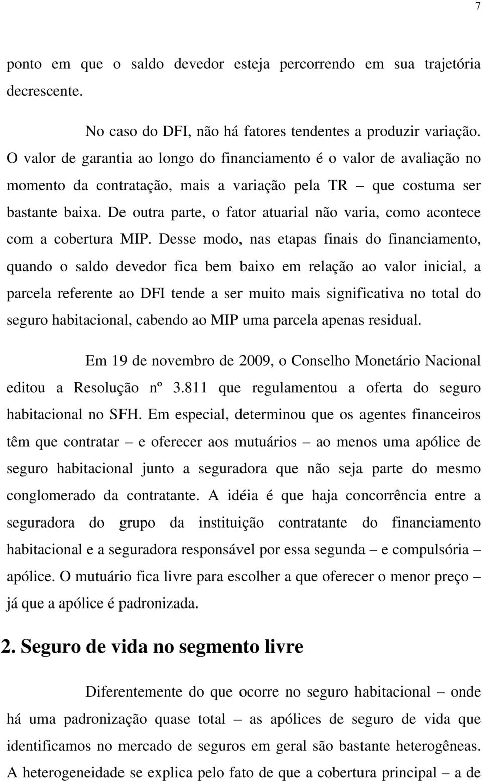 De outra parte, o fator atuarial não varia, como acontece com a cobertura MIP.