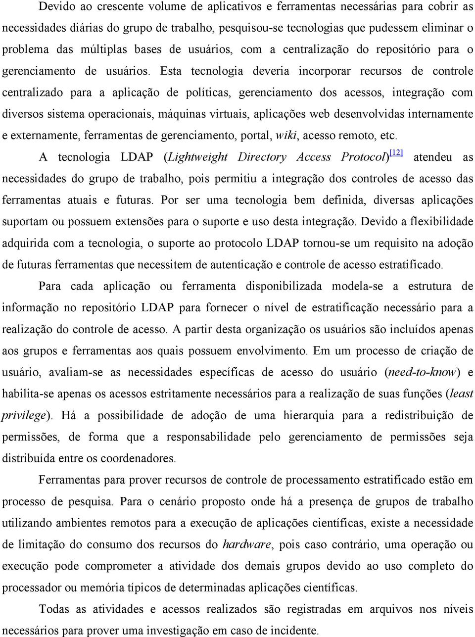 Esta tecnologia deveria incorporar recursos de controle centralizado para a aplicação de políticas, gerenciamento dos acessos, integração com diversos sistema operacionais, máquinas virtuais,