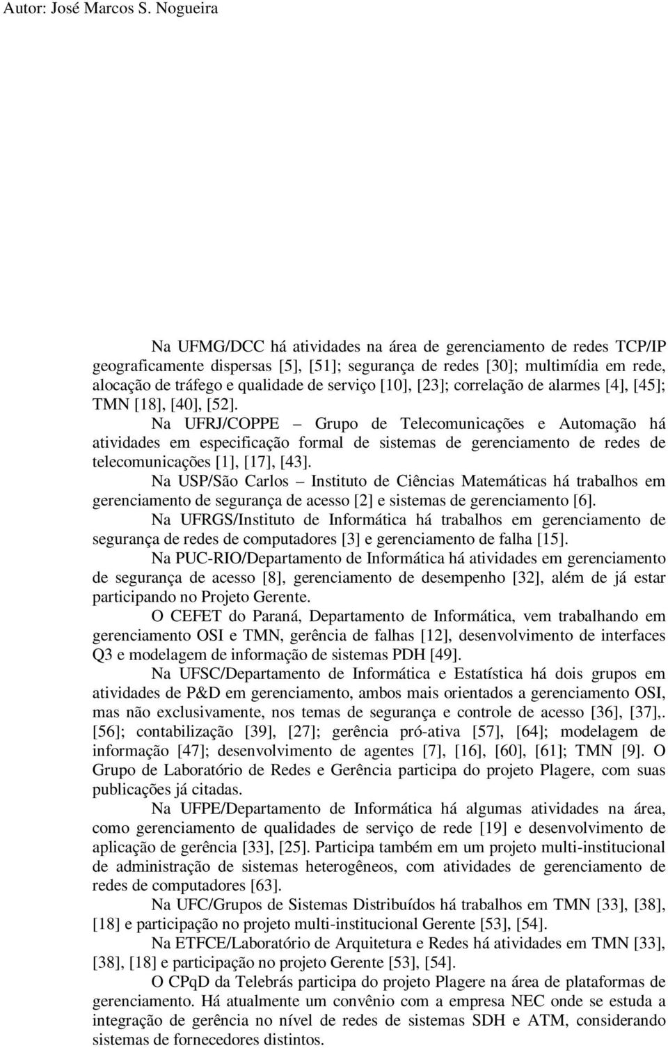 Na UFRJ/COPPE Grupo de Telecomunicações e Automação há atividades em especificação formal de sistemas de gerenciamento de redes de telecomunicações [1], [17], [43].