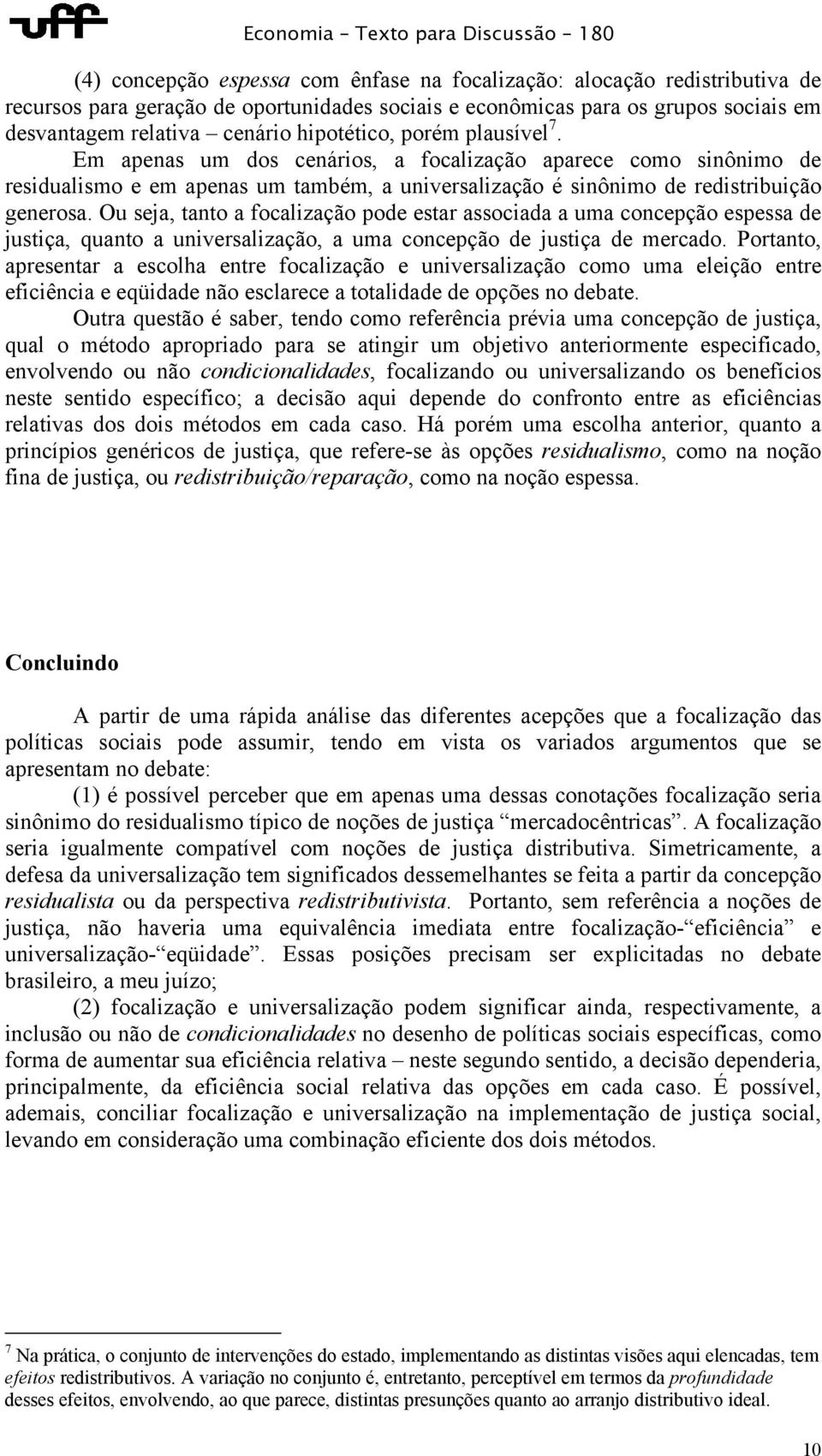 Ou seja, tanto a focalização pode estar associada a uma concepção espessa de justiça, quanto a universalização, a uma concepção de justiça de mercado.