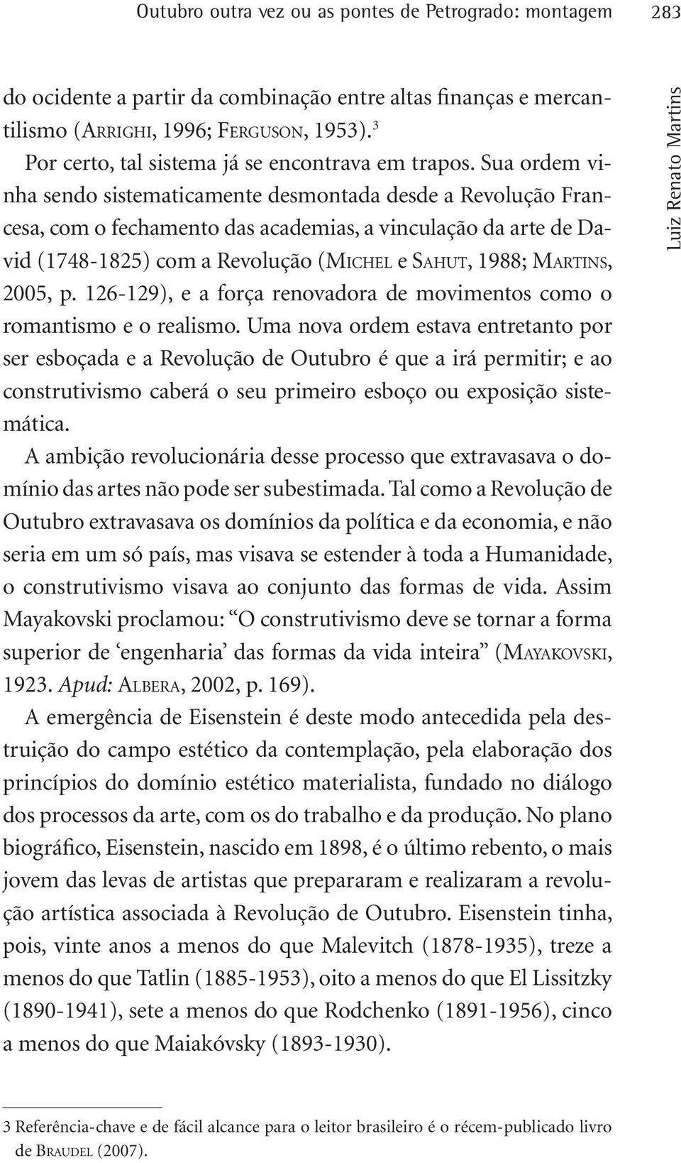 Sua ordem vinha sendo sistematicamente desmontada desde a Revolução Francesa, com o fechamento das academias, a vinculação da arte de David (1748-1825) com a Revolução (Mi c h e l e Sa h u t, 1988;