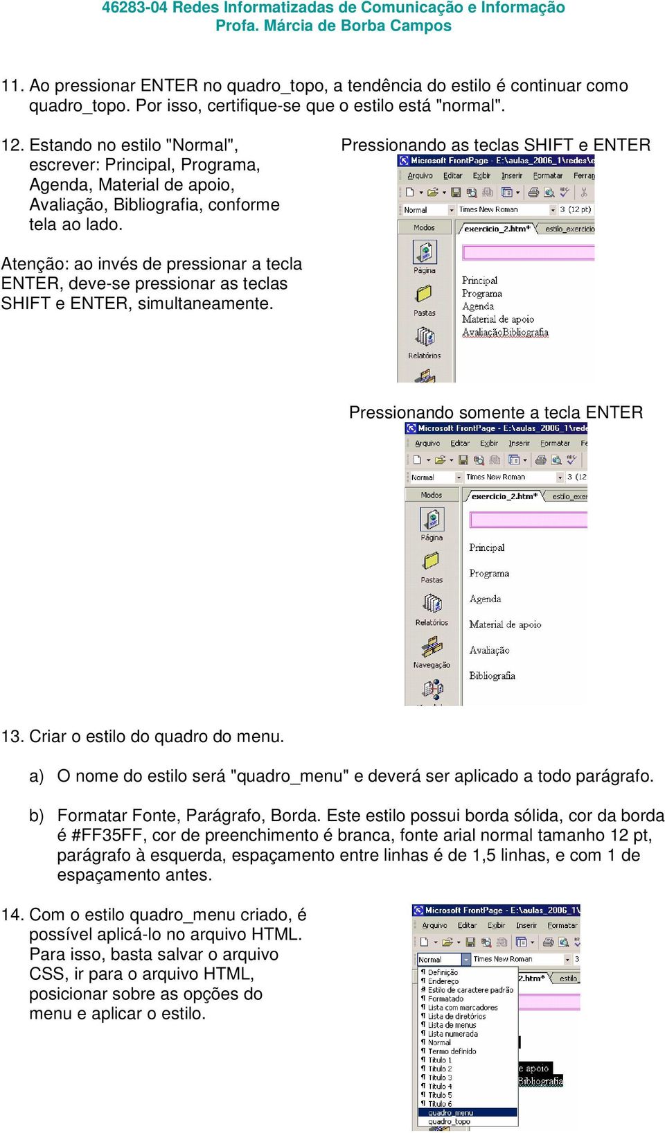 Pressionando as teclas SHIFT e ENTER Atenção: ao invés de pressionar a tecla ENTER, deve-se pressionar as teclas SHIFT e ENTER, simultaneamente. Pressionando somente a tecla ENTER 13.