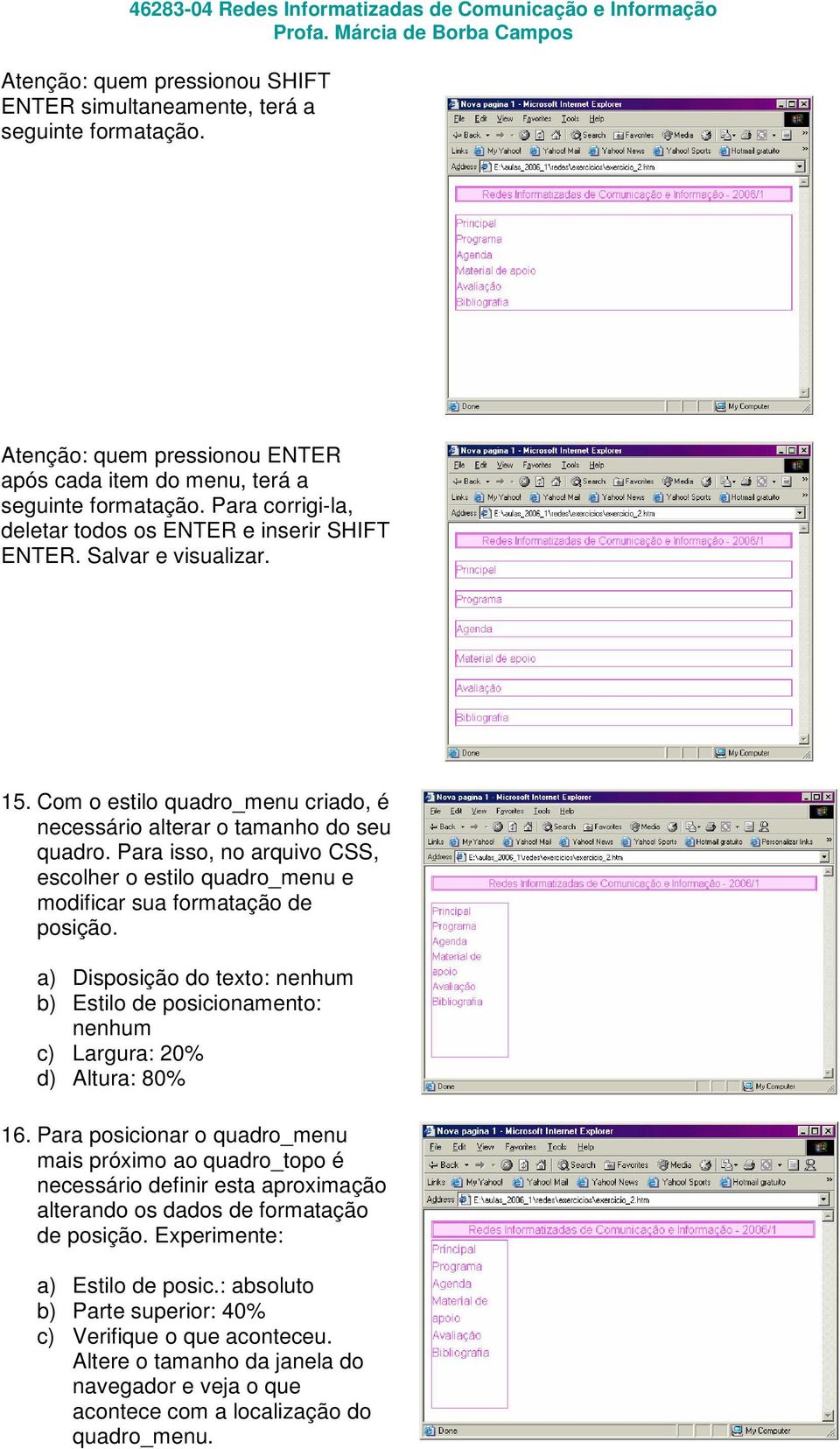 Para isso, no arquivo CSS, escolher o estilo quadro_menu e modificar sua formatação de posição. a) Disposição do texto: nenhum b) Estilo de posicionamento: nenhum c) Largura: 20% d) Altura: 80% 16.