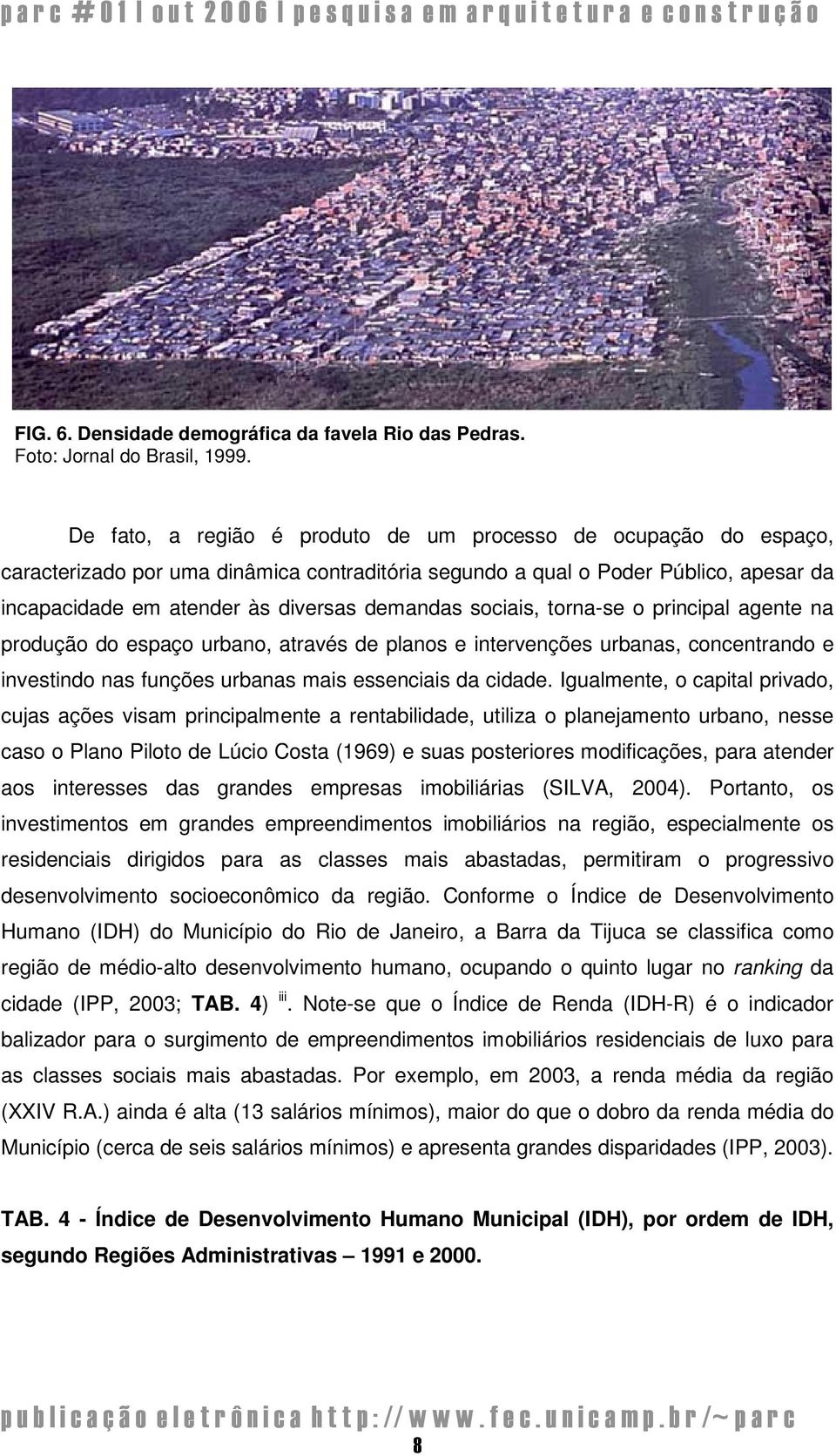 sociais, torna-se o principal agente na produção do espaço urbano, através de planos e intervenções urbanas, concentrando e investindo nas funções urbanas mais essenciais da cidade.