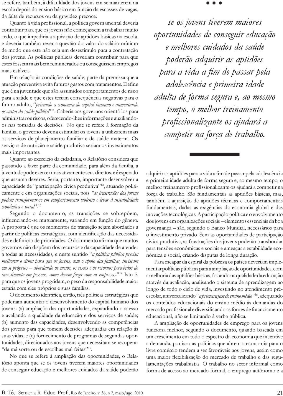 também rever a questão do valor do salário mínimo de modo que este não seja um desestímulo para a contratação dos jovens.