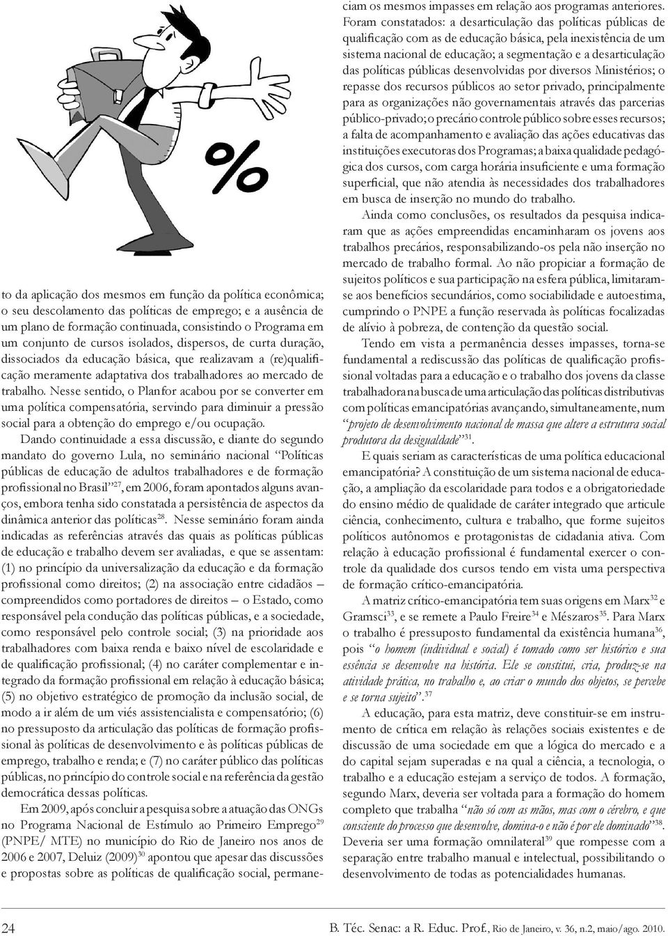 Nesse sentido, o Planfor acabou por se converter em uma política compensatória, servindo para diminuir a pressão social para a obtenção do emprego e/ou ocupação.