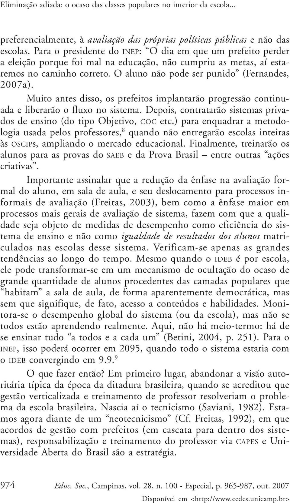 Muito antes disso, os prefeitos implantarão progressão continuada e liberarão o fluxo no sistema. Depois, contratarão sistemas privados de ensino (do tipo Objetivo, COC etc.