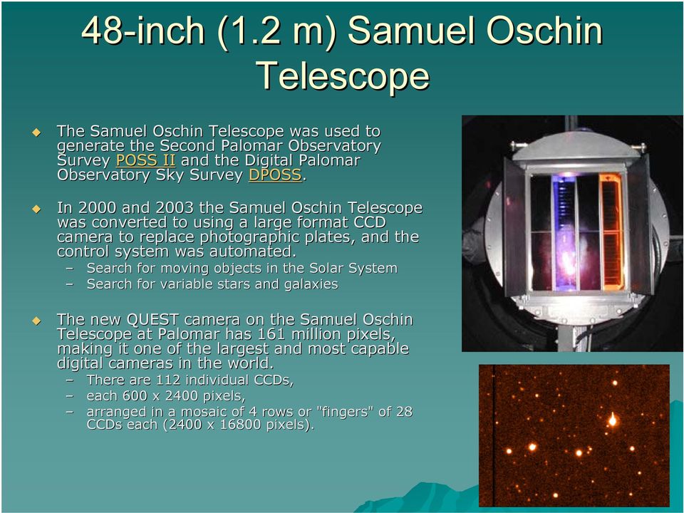 In 2000 and 2003 the Samuel Oschin Telescope was converted to using a large format CCD camera to replace photographic plates, and the control system was automated.