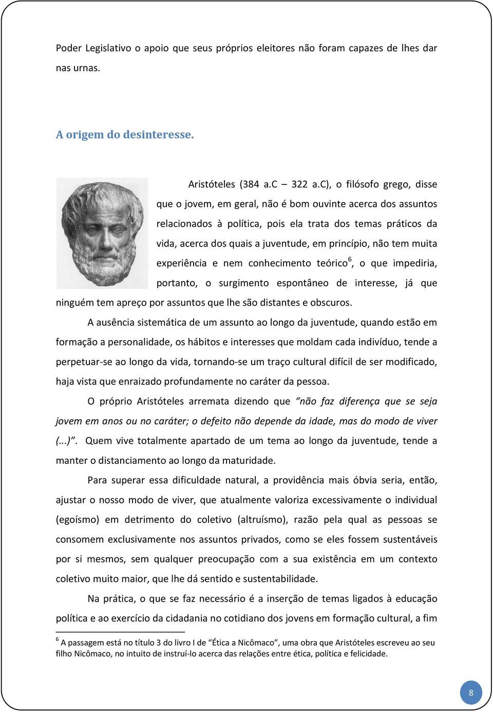 princípio, não tem muita experiência e nem conhecimento teórico 6, o que impediria, portanto, o surgimento espontâneo de interesse, já que ninguém tem apreço por assuntos que lhe são distantes e