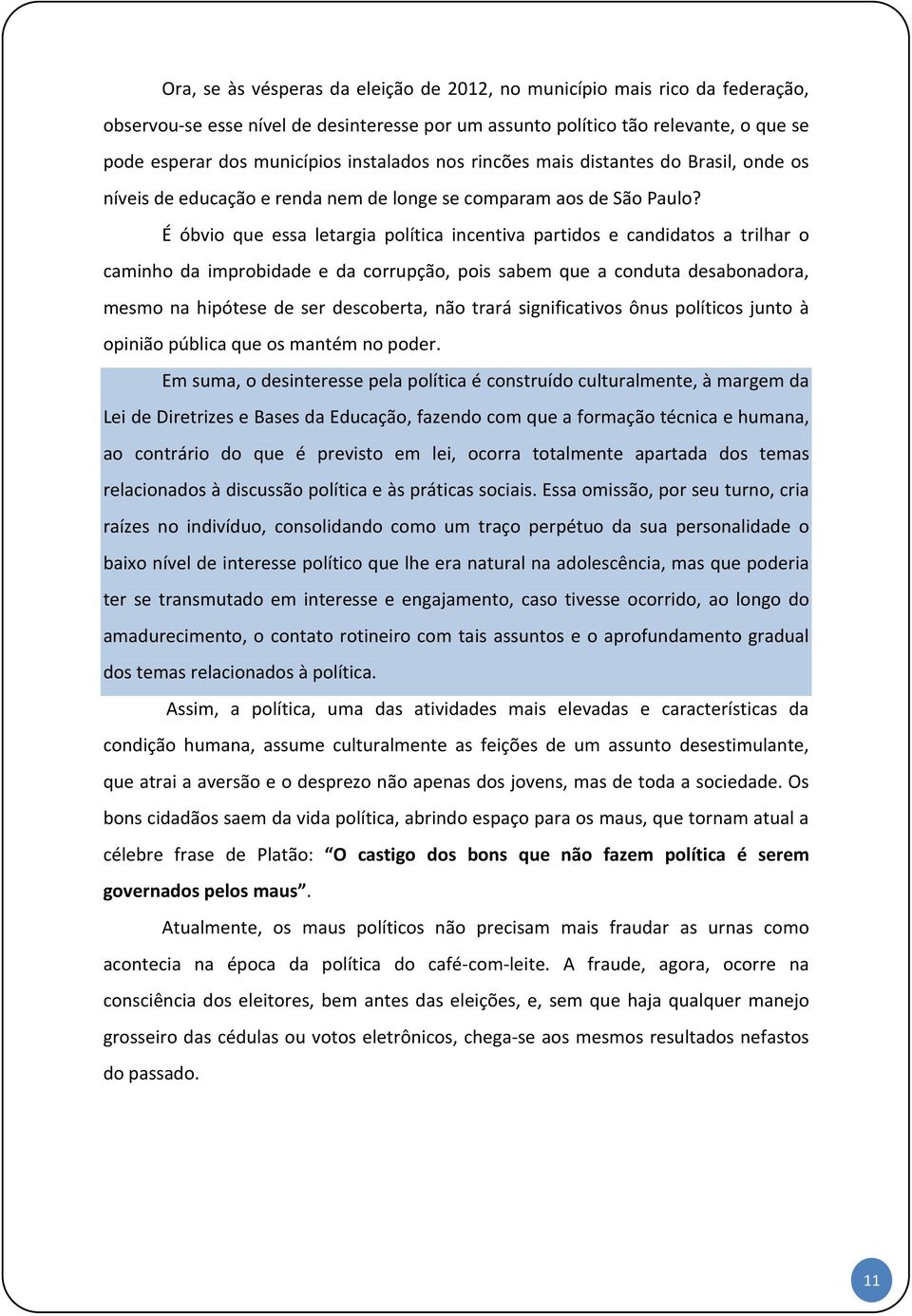 É óbvio que essa letargia política incentiva partidos e candidatos a trilhar o caminho da improbidade e da corrupção, pois sabem que a conduta desabonadora, mesmo na hipótese de ser descoberta, não