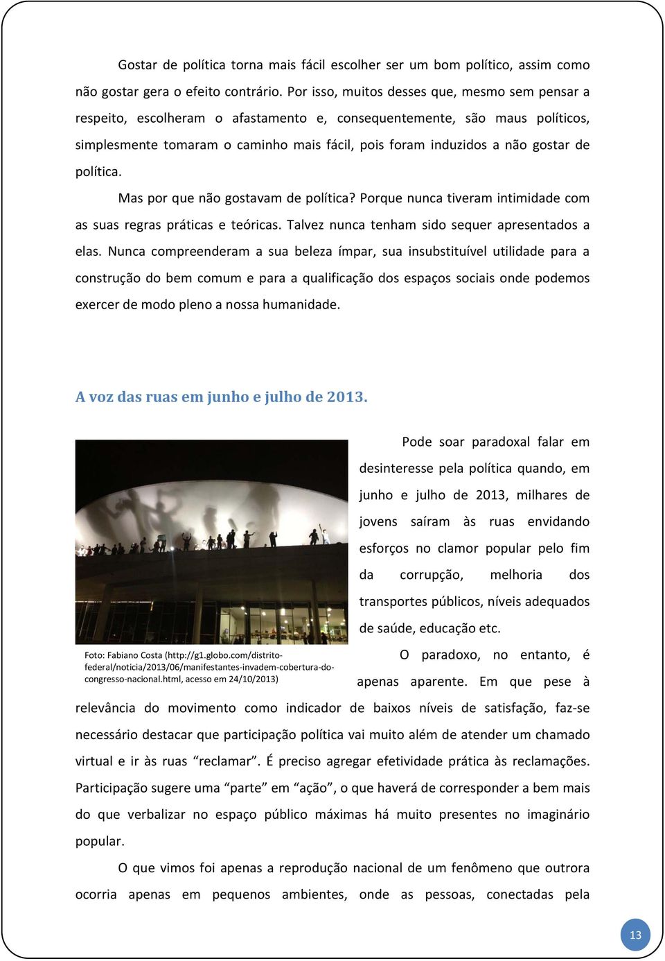 gostar de política. Mas por que não gostavam de política? Porque nunca tiveram intimidade com as suas regras práticas e teóricas. Talvez nunca tenham sido sequer apresentados a elas.