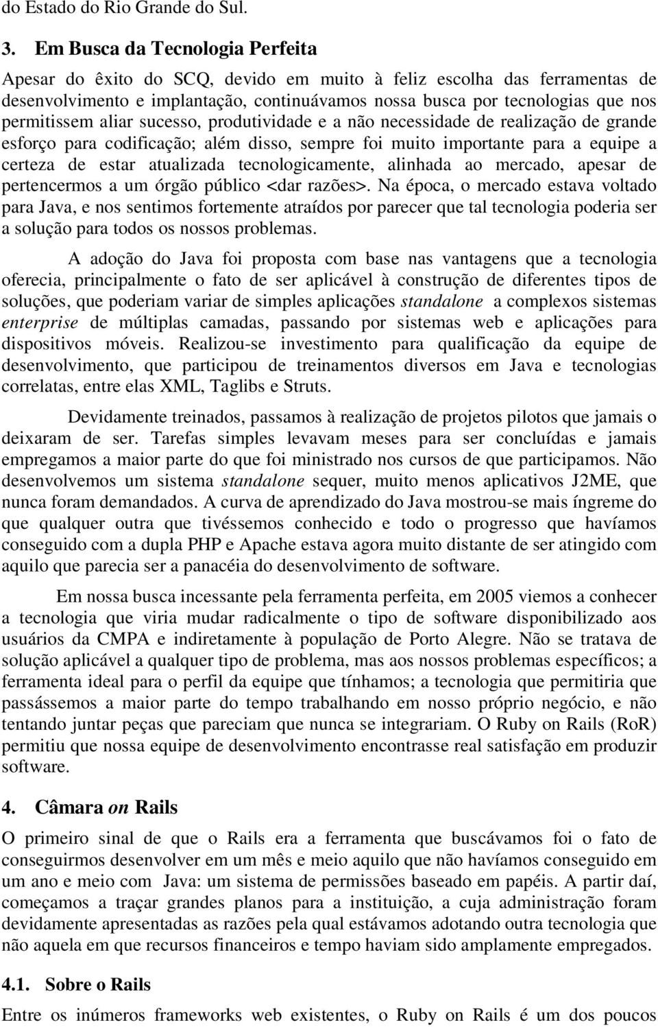 aliar sucesso, produtividade e a não necessidade de realização de grande esforço para codificação; além disso, sempre foi muito importante para a equipe a certeza de estar atualizada