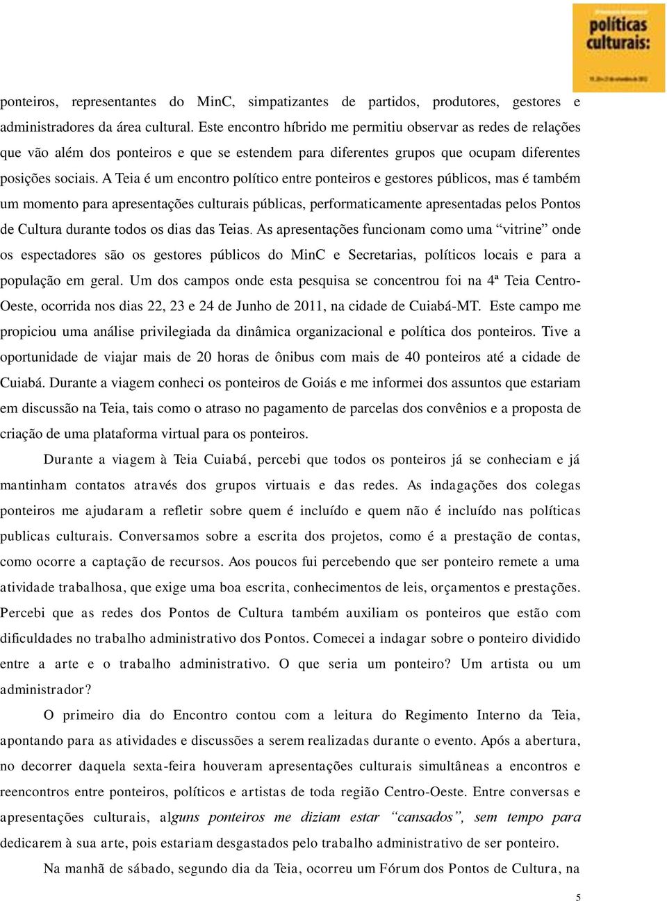 A Teia é um encontro político entre ponteiros e gestores públicos, mas é também um momento para apresentações culturais públicas, performaticamente apresentadas pelos Pontos de Cultura durante todos