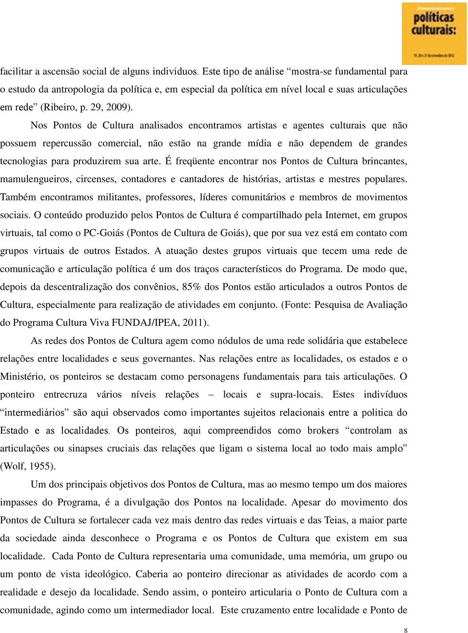 Nos Pontos de Cultura analisados encontramos artistas e agentes culturais que não possuem repercussão comercial, não estão na grande mídia e não dependem de grandes tecnologias para produzirem sua