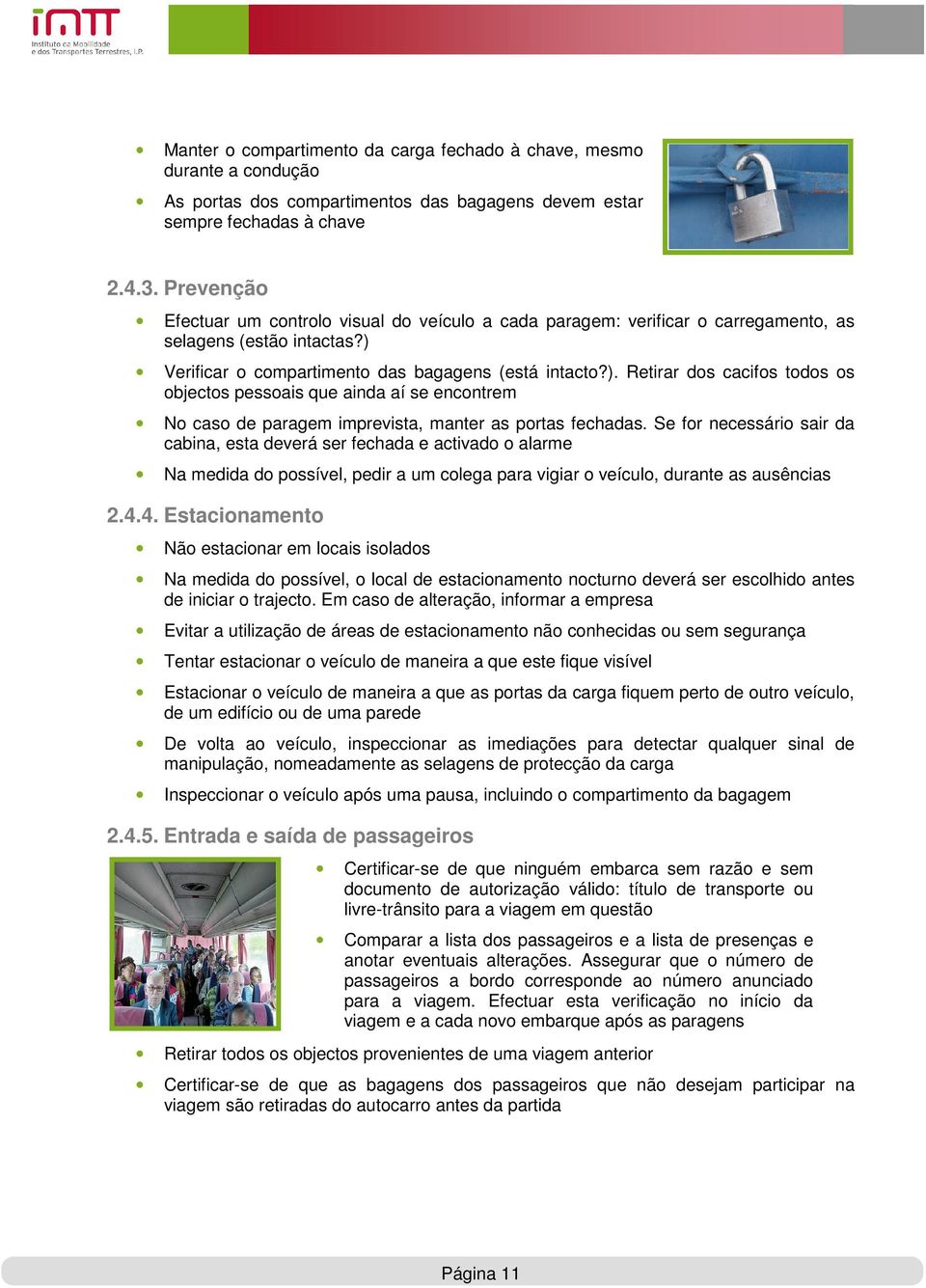 Verificar o compartimento das bagagens (está intacto?). Retirar dos cacifos todos os objectos pessoais que ainda aí se encontrem No caso de paragem imprevista, manter as portas fechadas.