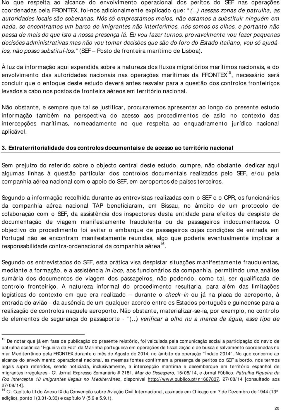 Nós só emprestamos meios, não estamos a substituir ninguém em nada, se encontramos um barco de imigrantes não interferimos, nós somos os olhos, e portanto não passa de mais do que isto a nossa