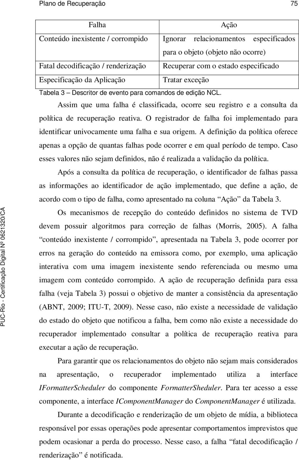 Assim que uma falha é classificada, ocorre seu registro e a consulta da política de recuperação reativa. O registrador de falha foi implementado para identificar univocamente uma falha e sua origem.