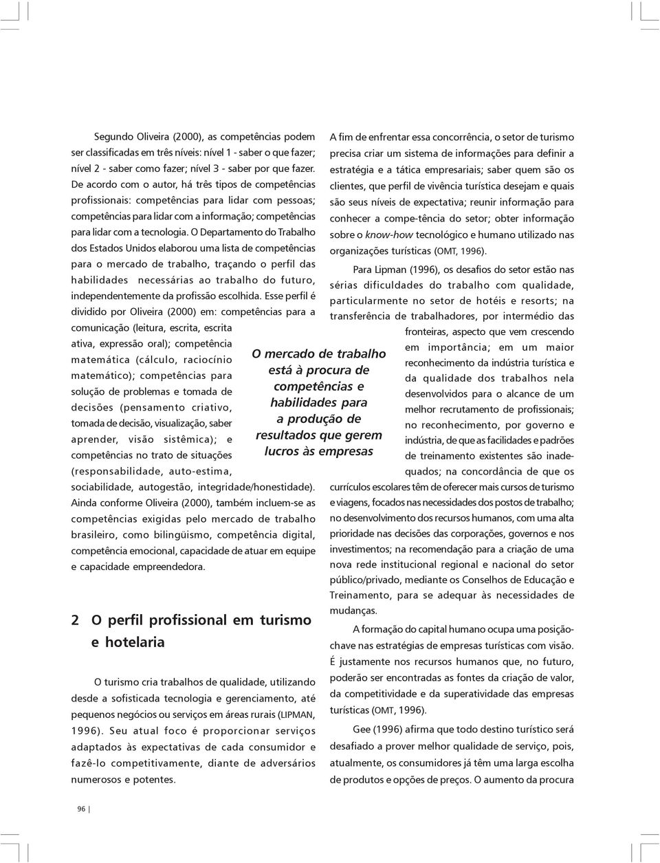 estratégia e a tática empresariais; saber quem são os De acordo com o autor, há três tipos de competências clientes, que perfil de vivência turística desejam e quais profissionais: competências para