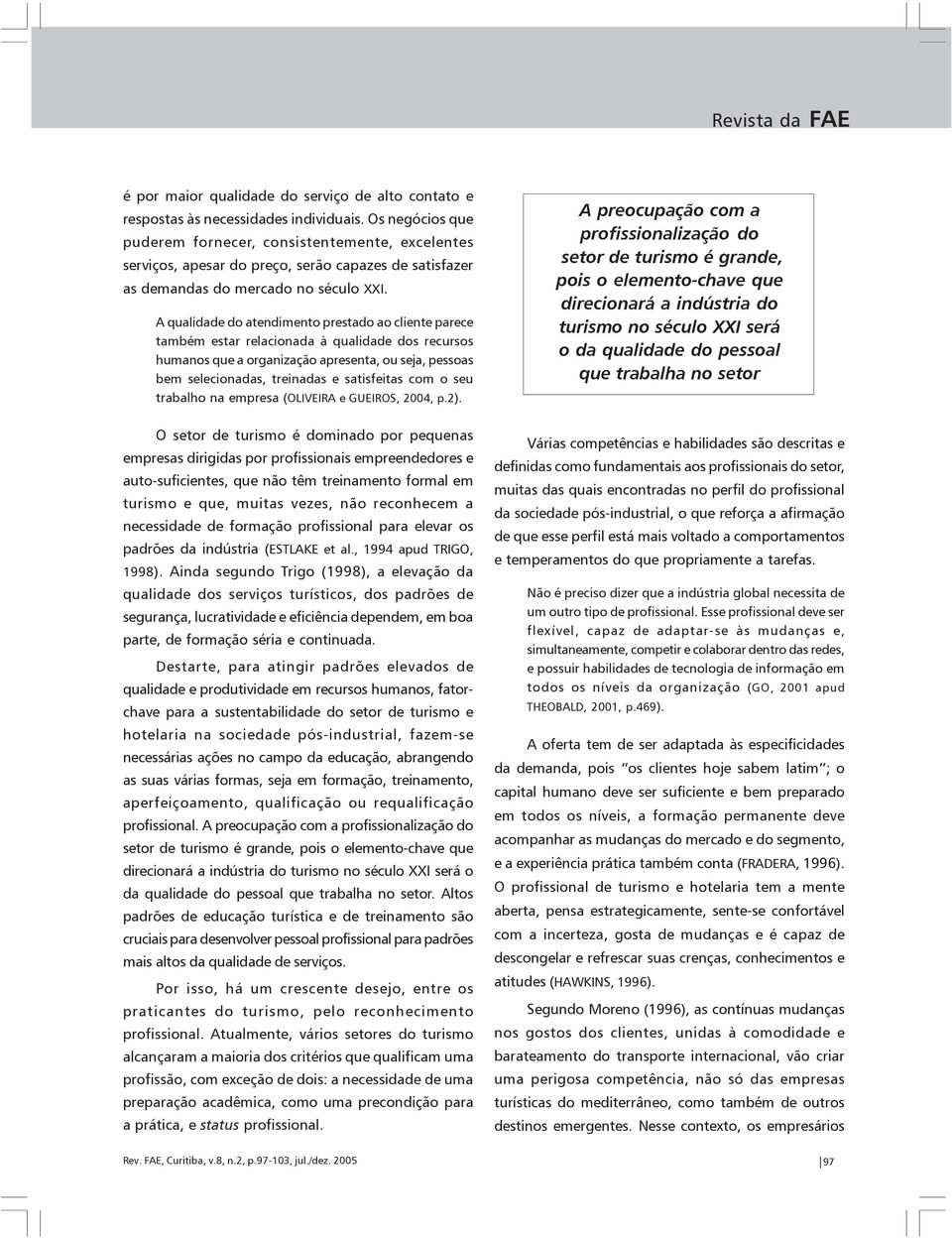 A qualidade do atendimento prestado ao cliente parece também estar relacionada à qualidade dos recursos humanos que a organização apresenta, ou seja, pessoas bem selecionadas, treinadas e satisfeitas