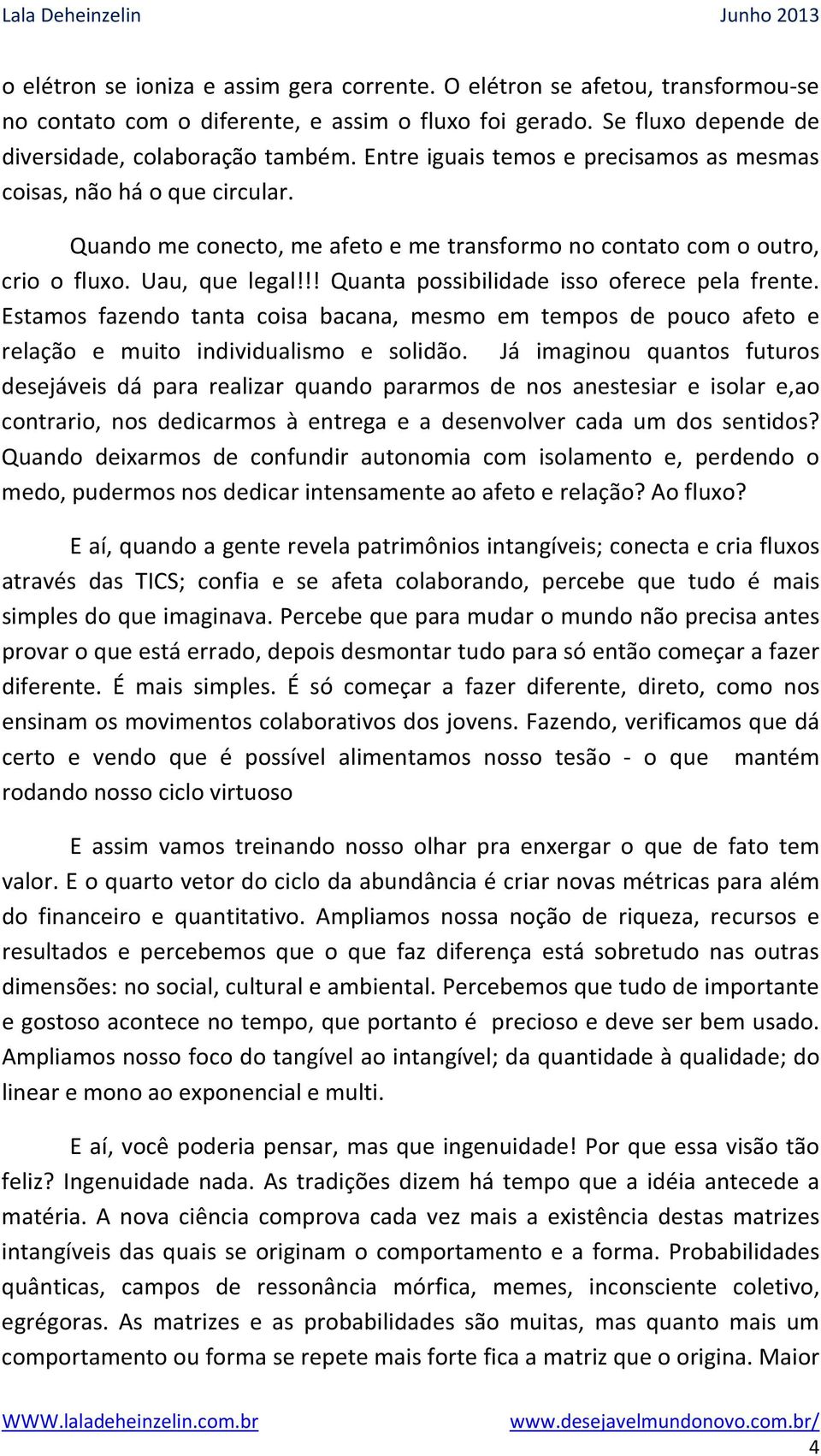 !! Quanta possibilidade isso oferece pela frente. Estamos fazendo tanta coisa bacana, mesmo em tempos de pouco afeto e relação e muito individualismo e solidão.