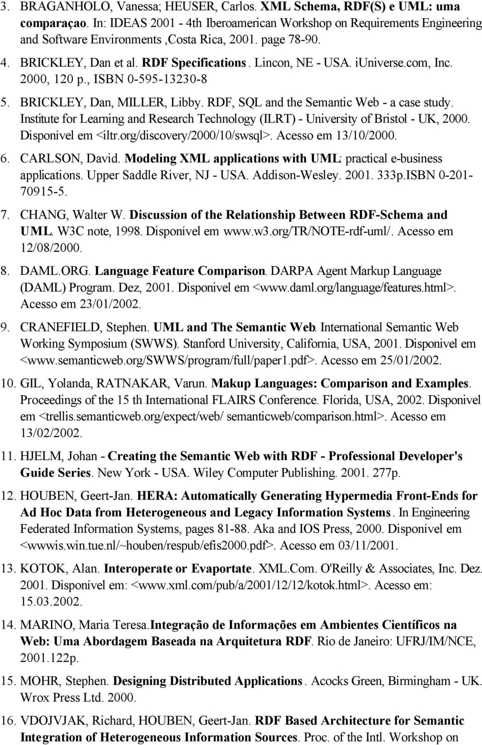 Institute for Learning and Research Technology (ILRT) - University of Bristol - UK, 2000. Disponível em <iltr.org/discovery/2000/10/swsql>. Acesso em 13/10/2000. 6. CARLSON, David.