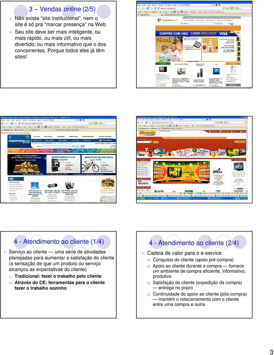 4 - Atendimento ao cliente (1/4) Serviço ao cliente uma série de atividades planejadas para aumentar a satisfação do cliente (a sensação de que um produto ou serviço alcançou as expectativas do