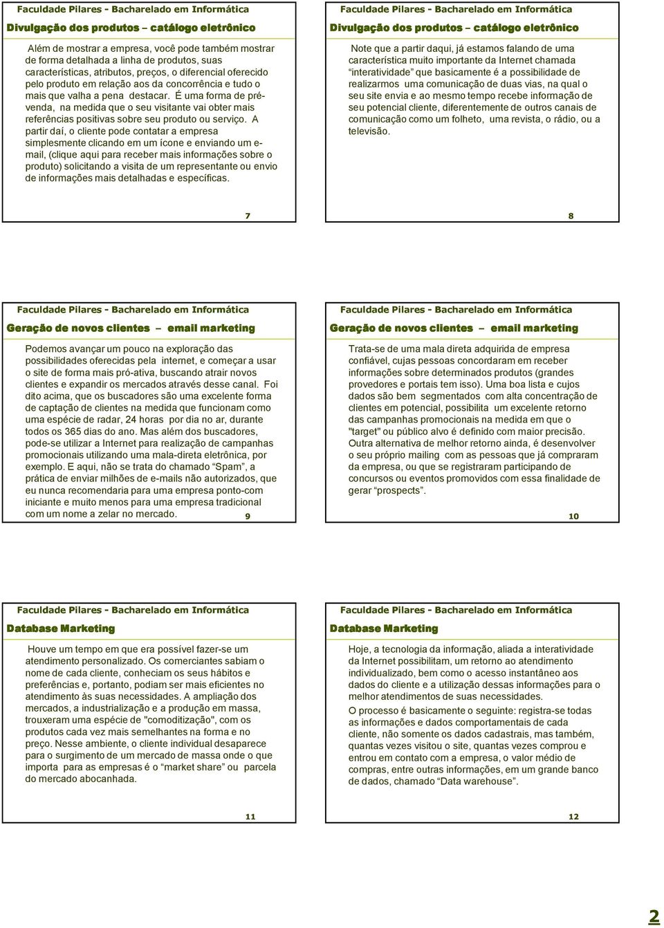 É uma forma de prévenda, na medida que o seu visitante vai obter mais referências positivas sobre seu produto ou serviço.