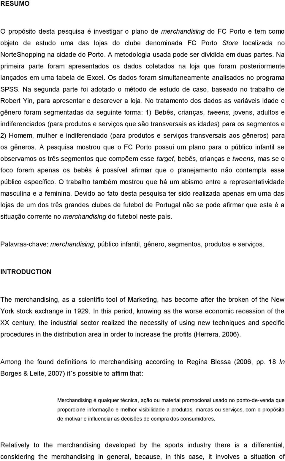 Os dados foram simultaneamente analisados no programa SPSS. Na segunda parte foi adotado o método de estudo de caso, baseado no trabalho de Robert Yin, para apresentar e descrever a loja.