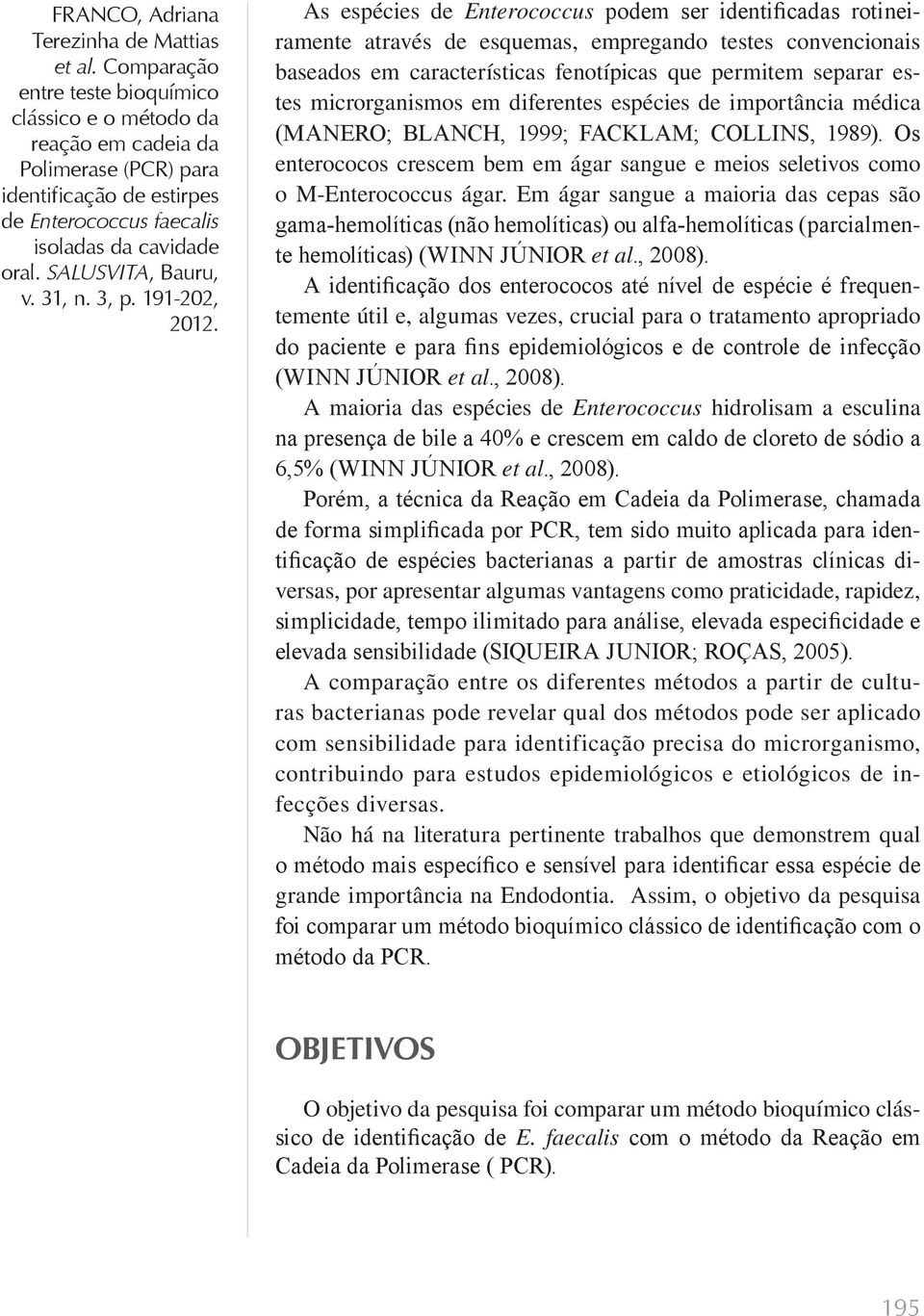 microrganismos em diferentes espécies de importância médica (MANERO; BLANCH, 1999; FACKLAM; COLLINS, 1989). Os enterococos crescem bem em ágar sangue e meios seletivos como o M-Enterococcus ágar.