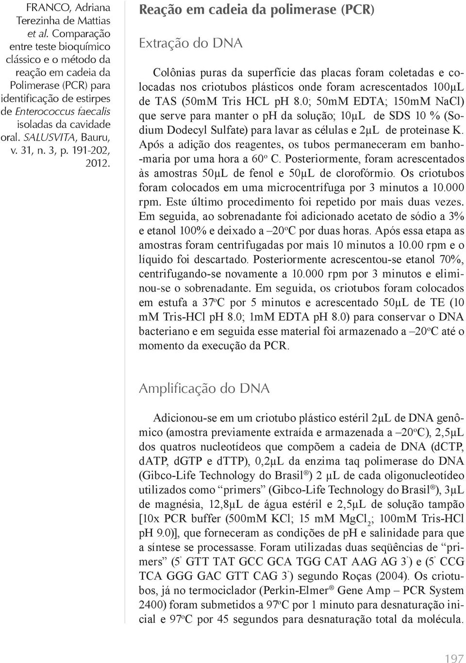 0; 50mM EDTA; 150mM NaCl) que serve para manter o ph da solução; 10µL de SDS 10 % (Sodium Dodecyl Sulfate) para lavar as células e 2µL de proteinase K.