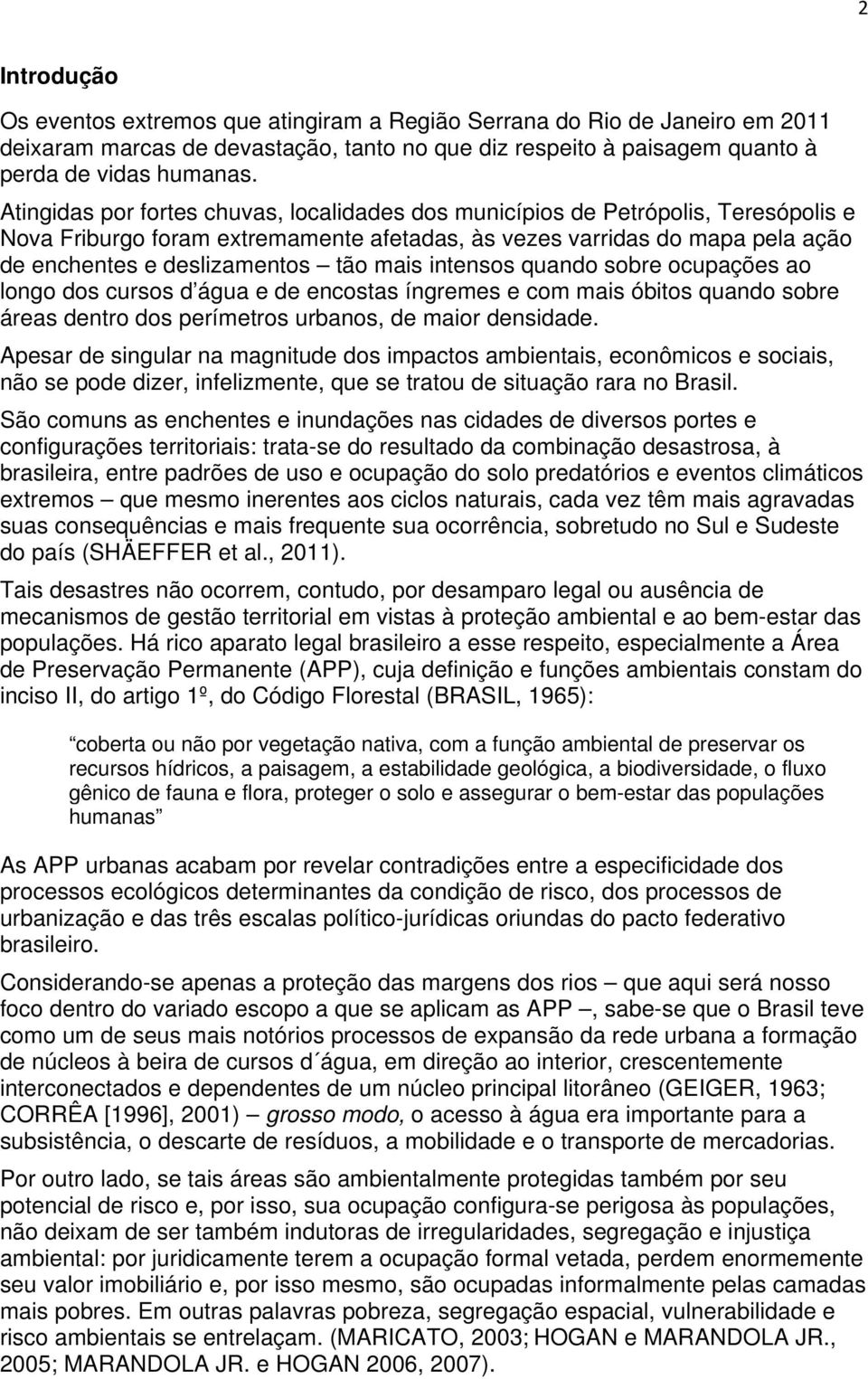 mais intensos quando sobre ocupações ao longo dos cursos d água e de encostas íngremes e com mais óbitos quando sobre áreas dentro dos perímetros urbanos, de maior densidade.