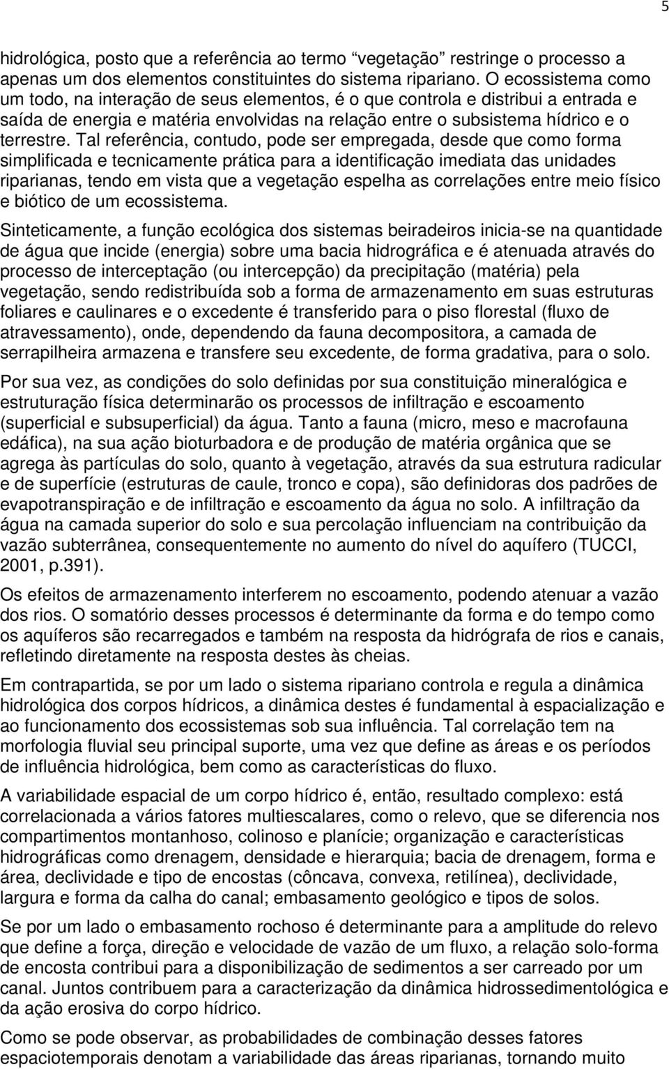 Tal referência, contudo, pode ser empregada, desde que como forma simplificada e tecnicamente prática para a identificação imediata das unidades riparianas, tendo em vista que a vegetação espelha as