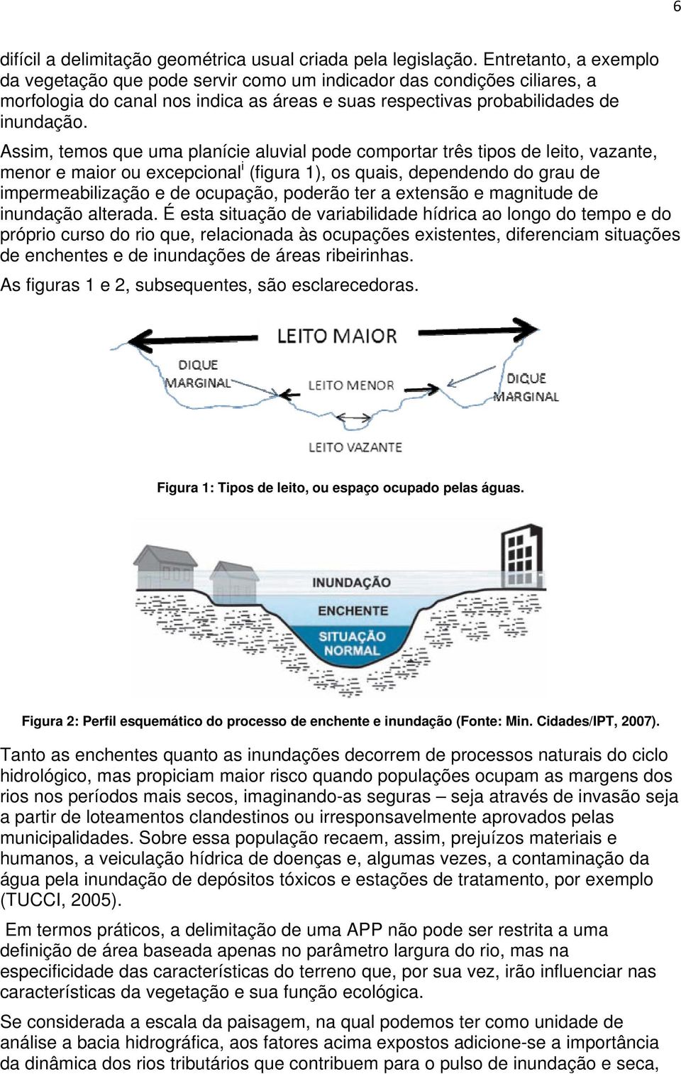 Assim, temos que uma planície aluvial pode comportar três tipos de leito, vazante, menor e maior ou excepcional i (figura 1), os quais, dependendo do grau de impermeabilização e de ocupação, poderão