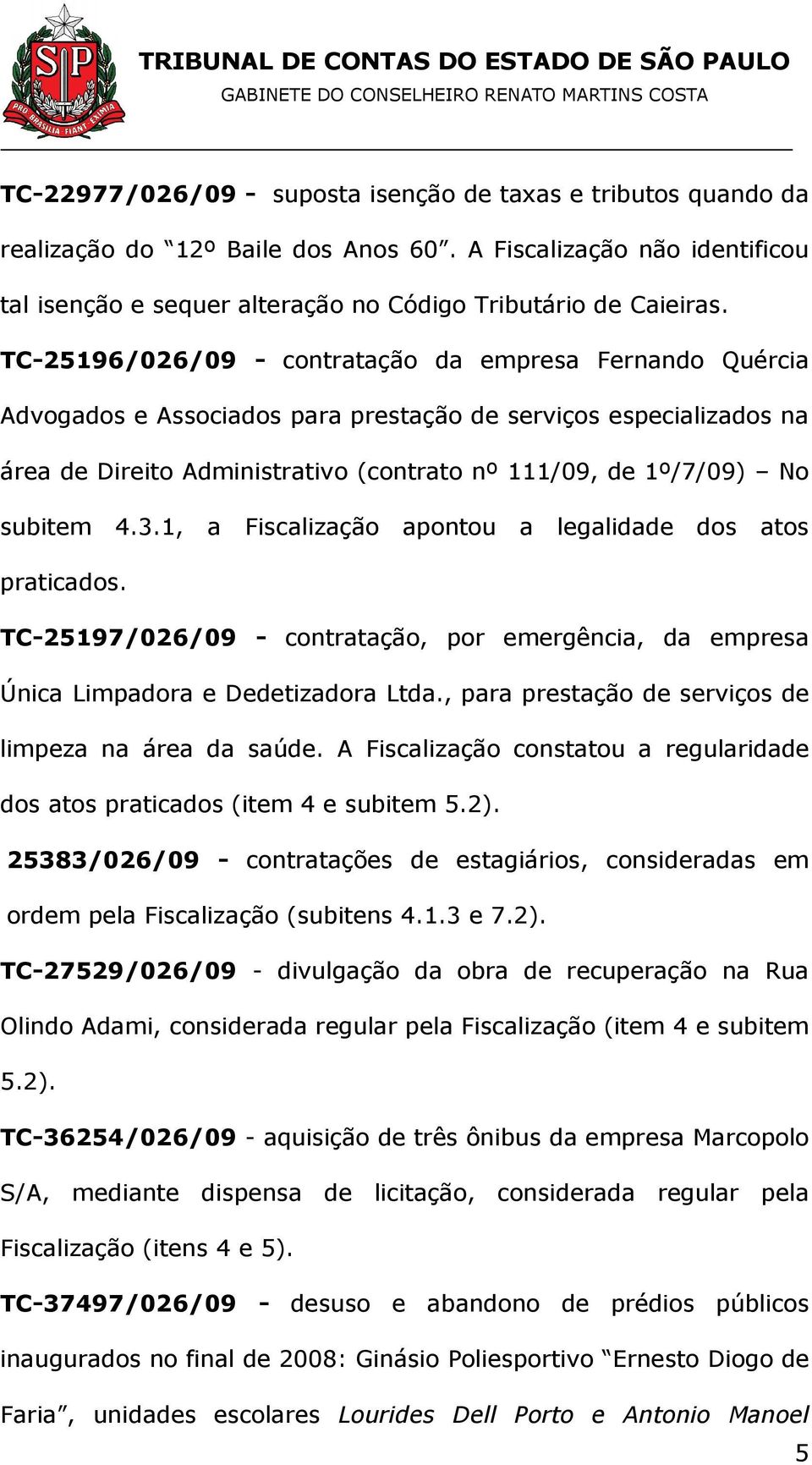 subitem 4.3.1, a Fiscalização apontou a legalidade dos atos praticados. TC-25197/026/09 - contratação, por emergência, da empresa Única Limpadora e Dedetizadora Ltda.