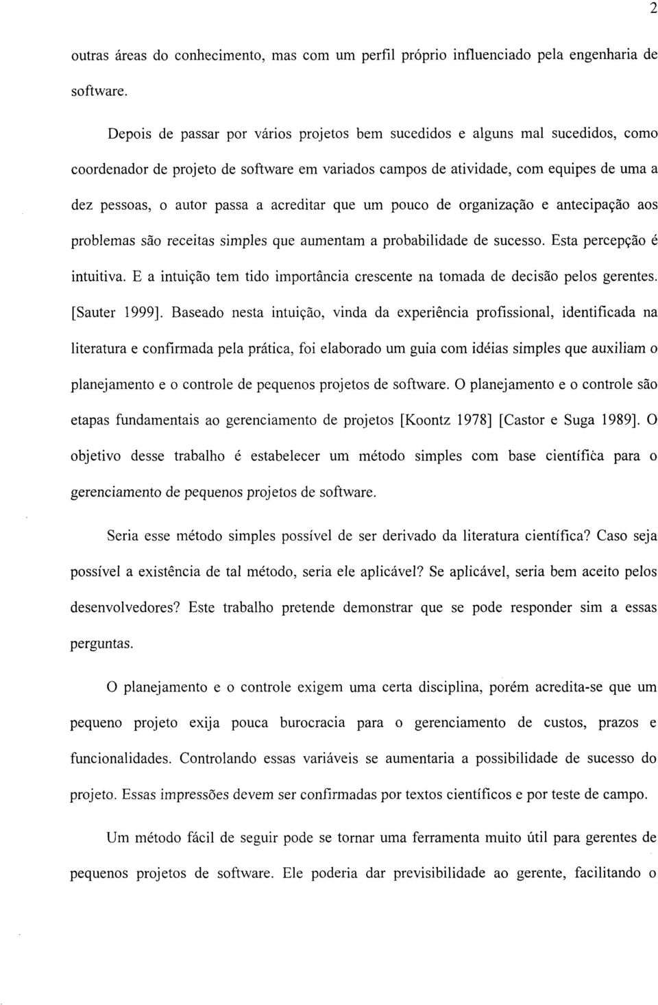 acreditar que um pouco de organização e antecipação aos problemas são receitas simples que aumentam a probabilidade de sucesso. Esta percepção é intuitiva.