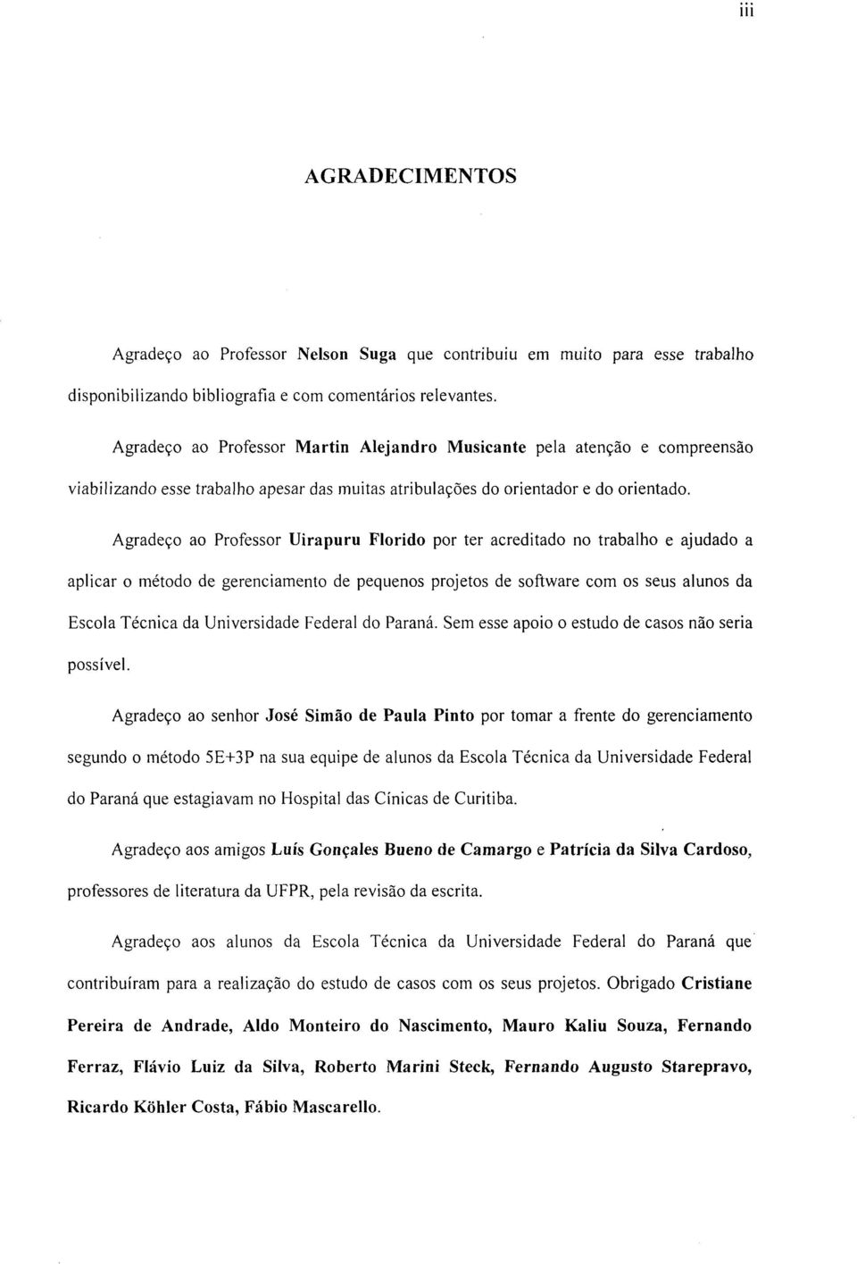 Agradeço ao Professor Uirapuru Florido por ter acreditado no trabalho e ajudado a aplicar o método de gerenciamento de pequenos projetos de software com os seus alunos da Escola Técnica da