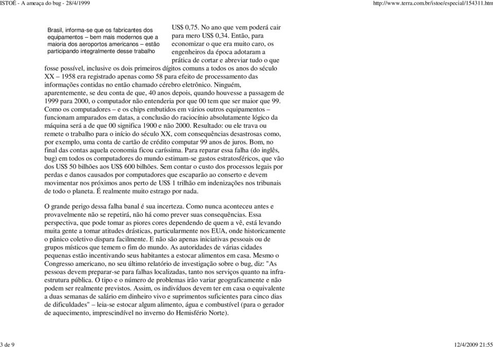 Então, para economizar o que era muito caro, os engenheiros da época adotaram a prática de cortar e abreviar tudo o que fosse possível, inclusive os dois primeiros dígitos comuns a todos os anos do