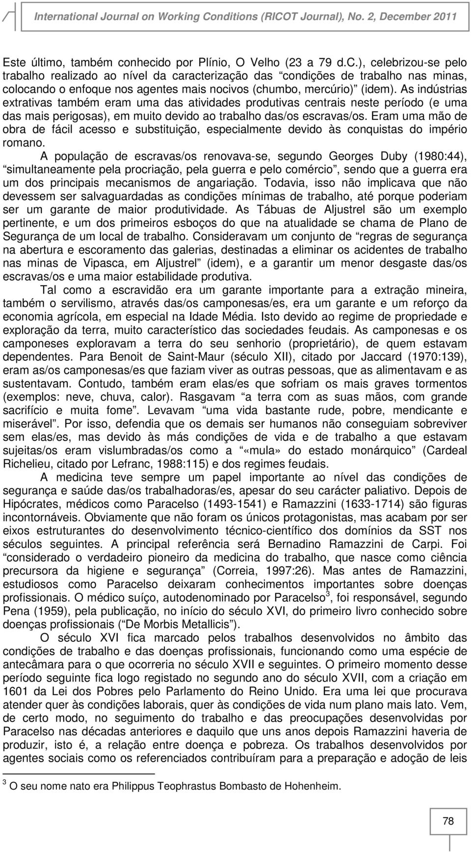 Eram uma mão de obra de fácil acesso e substituição, especialmente devido às conquistas do império romano.