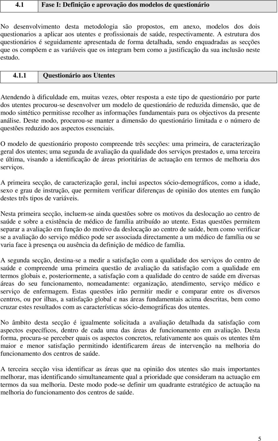 A estrutura dos questionários é seguidamente apresentada de forma detalhada, sendo enquadradas as secções que os compõem e as variáveis que os integram bem como a justificação da sua inclusão neste