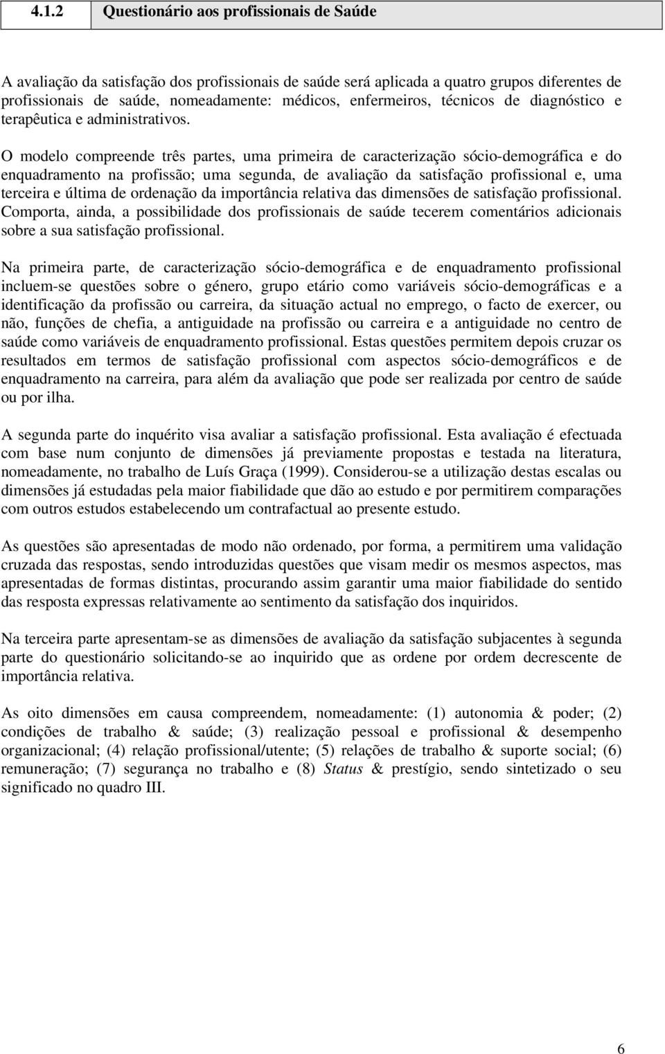 O modelo compreende três partes, uma primeira de caracterização sócio-demográfica e do enquadramento na profissão; uma segunda, de avaliação da satisfação profissional e, uma terceira e última de