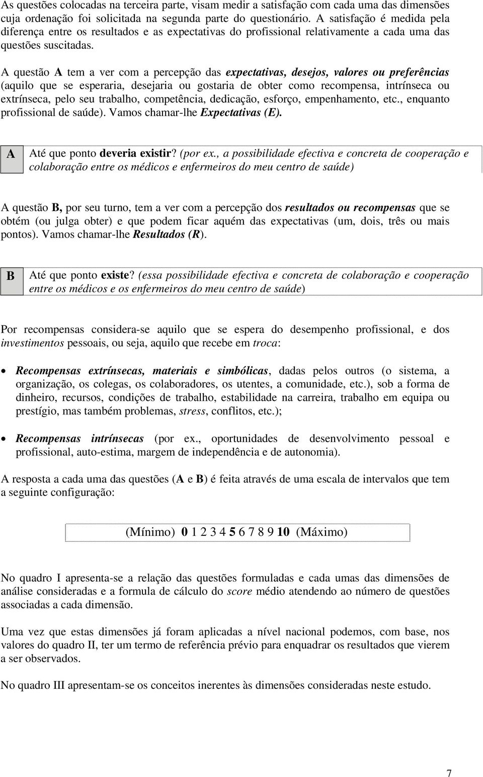 A questão A tem a ver com a percepção das expectativas, desejos, valores ou preferências (aquilo que se esperaria, desejaria ou gostaria de obter como recompensa, intrínseca ou extrínseca, pelo seu