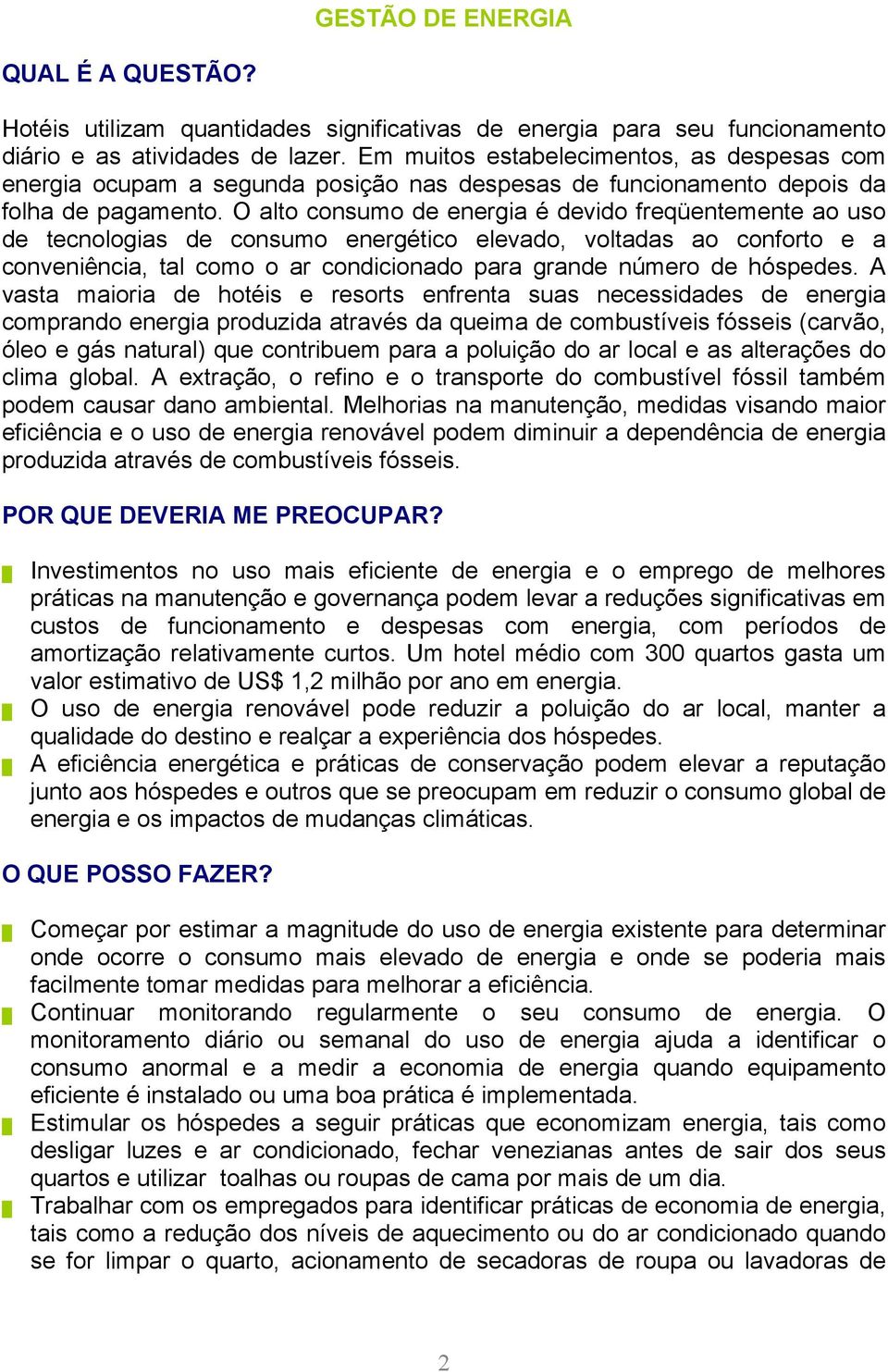 O alto consumo de energia é devido freqüentemente ao uso de tecnologias de consumo energético elevado, voltadas ao conforto e a conveniência, tal como o ar condicionado para grande número de hóspedes.