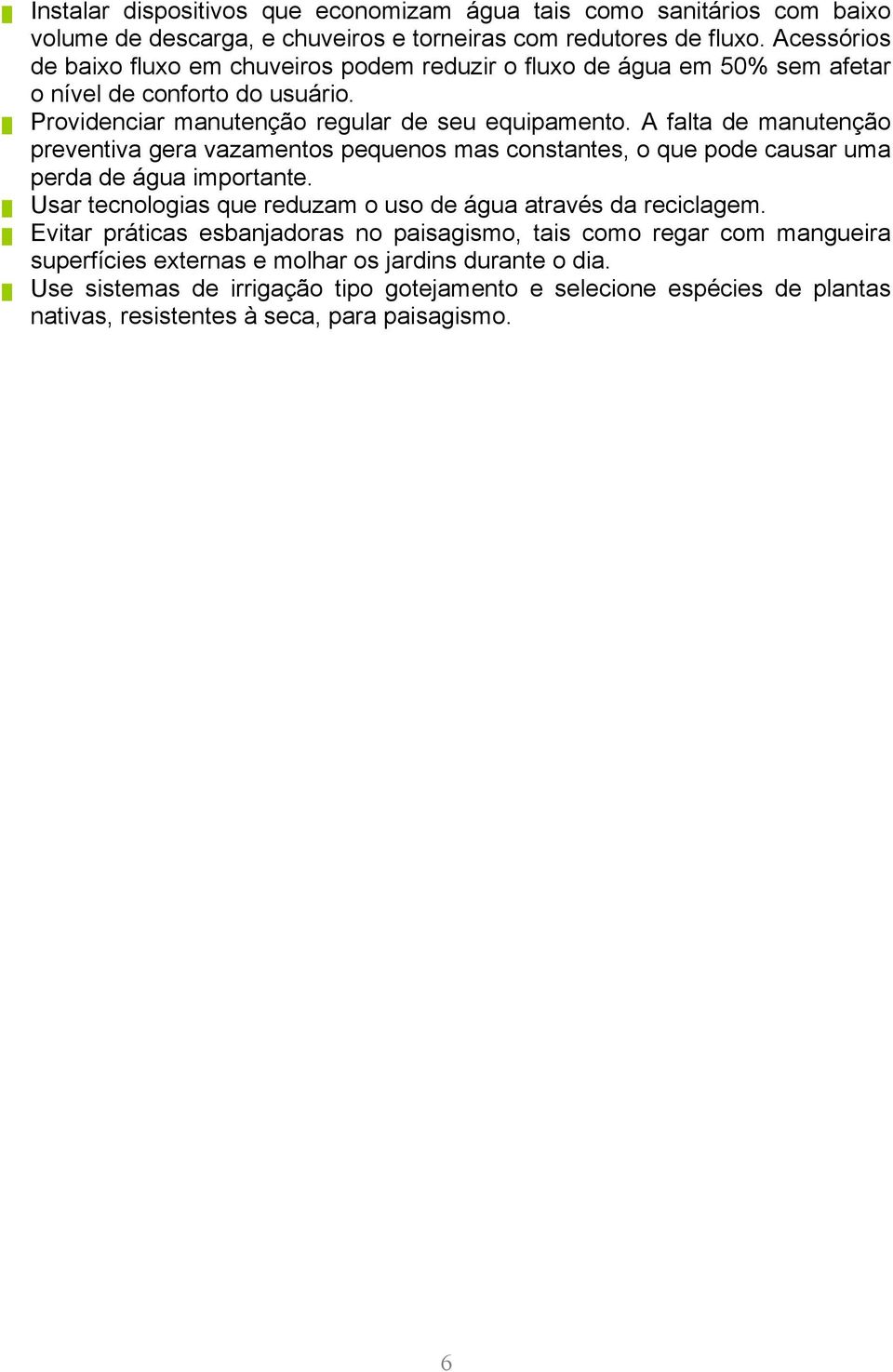 A falta de manutenção preventiva gera vazamentos pequenos mas constantes, o que pode causar uma perda de água importante. Usar tecnologias que reduzam o uso de água através da reciclagem.