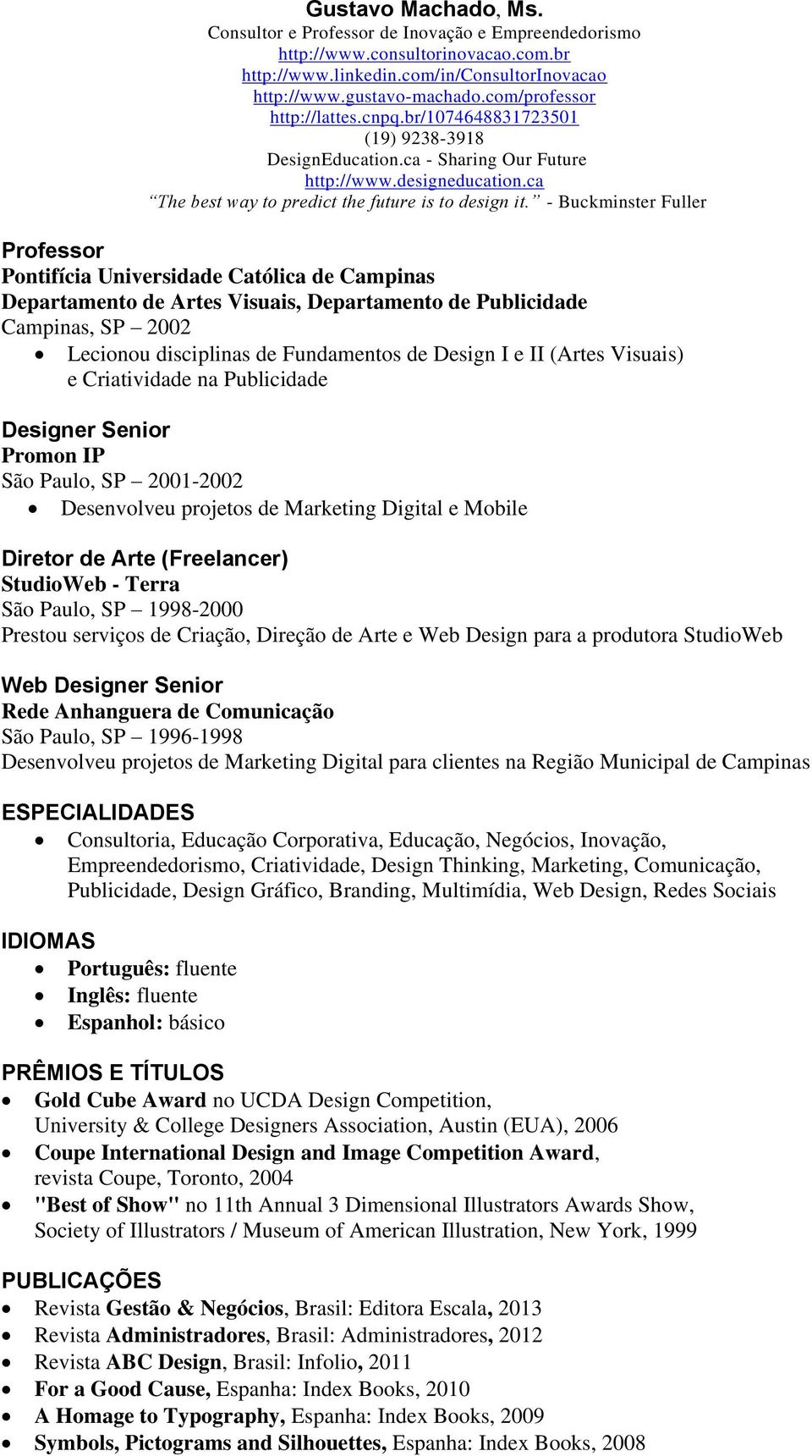 (Freelancer) StudioWeb - Terra São Paulo, SP 1998-2000 Prestou serviços de Criação, Direção de Arte e Web Design para a produtora StudioWeb Web Designer Senior Rede Anhanguera de Comunicação São