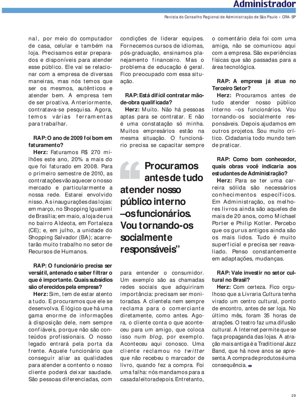 Agora, temos várias ferramentas para trabalhar. RAP: O ano de 2009 foi bom em faturamento? Herz: Faturamos R$ 270 milhões este ano, 20% a mais do que foi faturado em 2008.