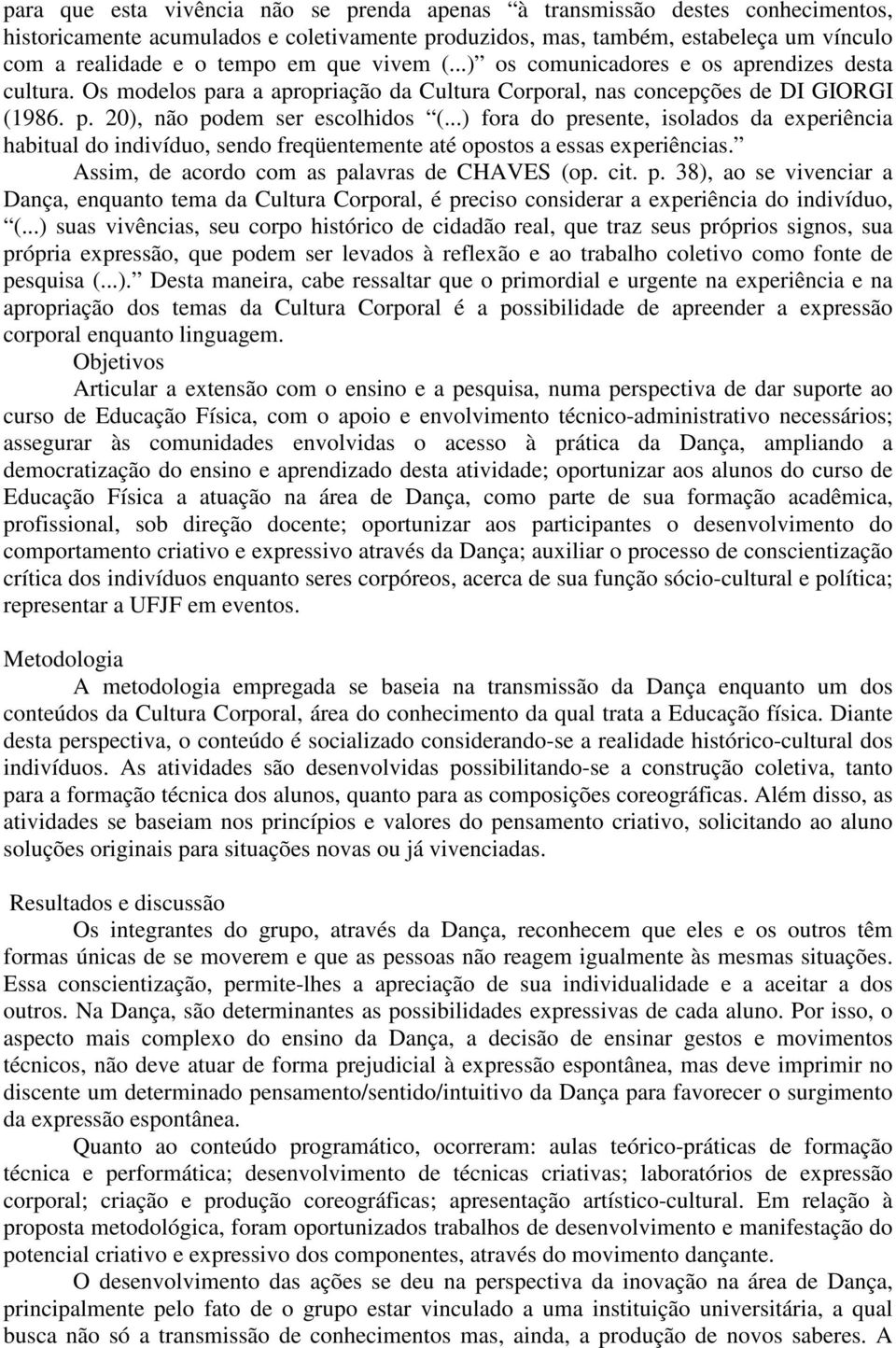 ..) fora do presente, isolados da experiência habitual do indivíduo, sendo freqüentemente até opostos a essas experiências. Assim, de acordo com as palavras de CHAVES (op. cit. p. 38), ao se vivenciar a Dança, enquanto tema da Cultura Corporal, é preciso considerar a experiência do indivíduo, (.